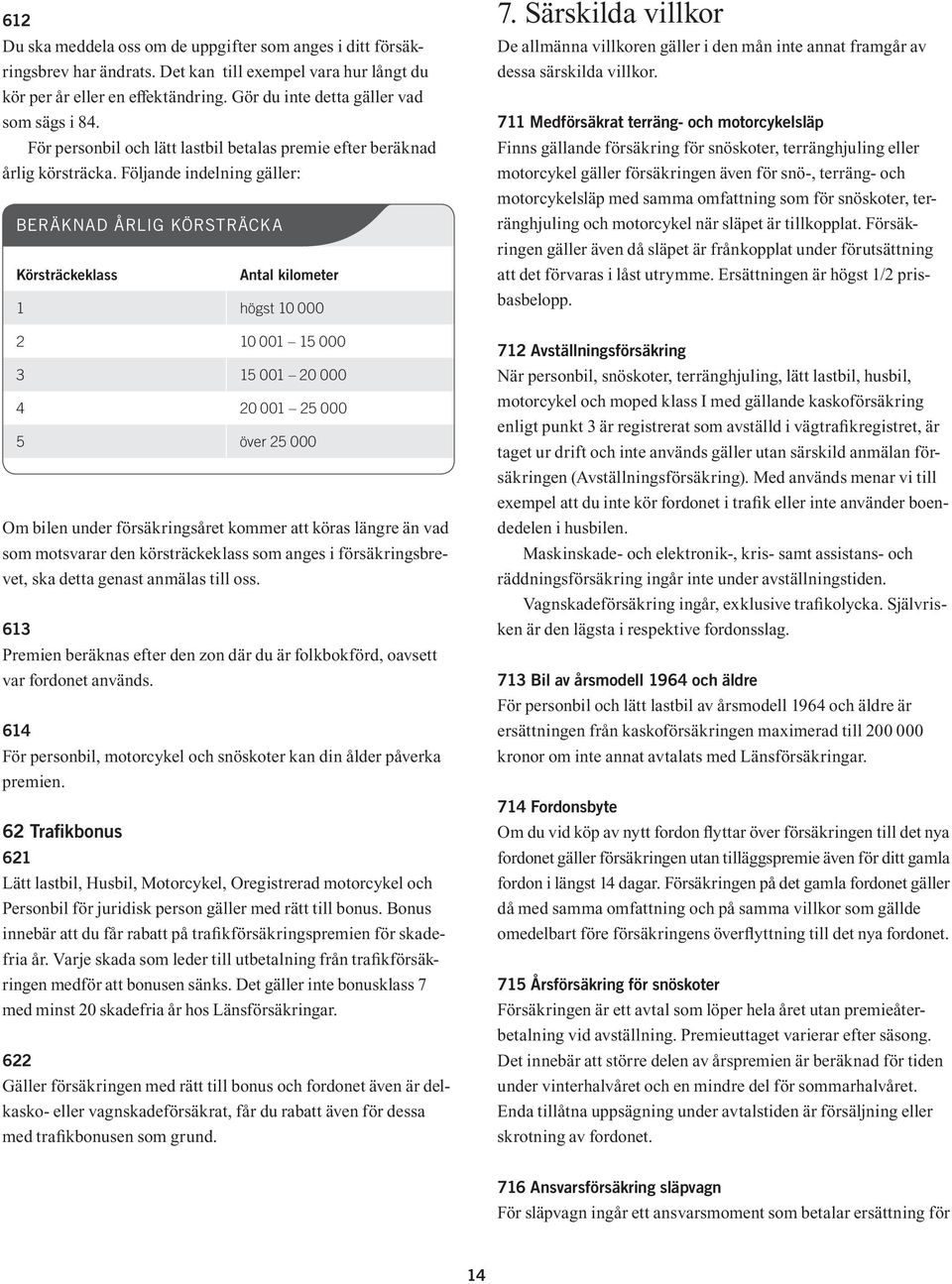 Följande indelning gäller: BERÄKNAD ÅRLIG KÖRSTRÄCKA Körsträckeklass Antal kilometer 1 högst 10 000 2 10 001 15 000 3 15 001 20 000 4 20 001 25 000 5 över 25 000 Om bilen under försäkringsåret kommer