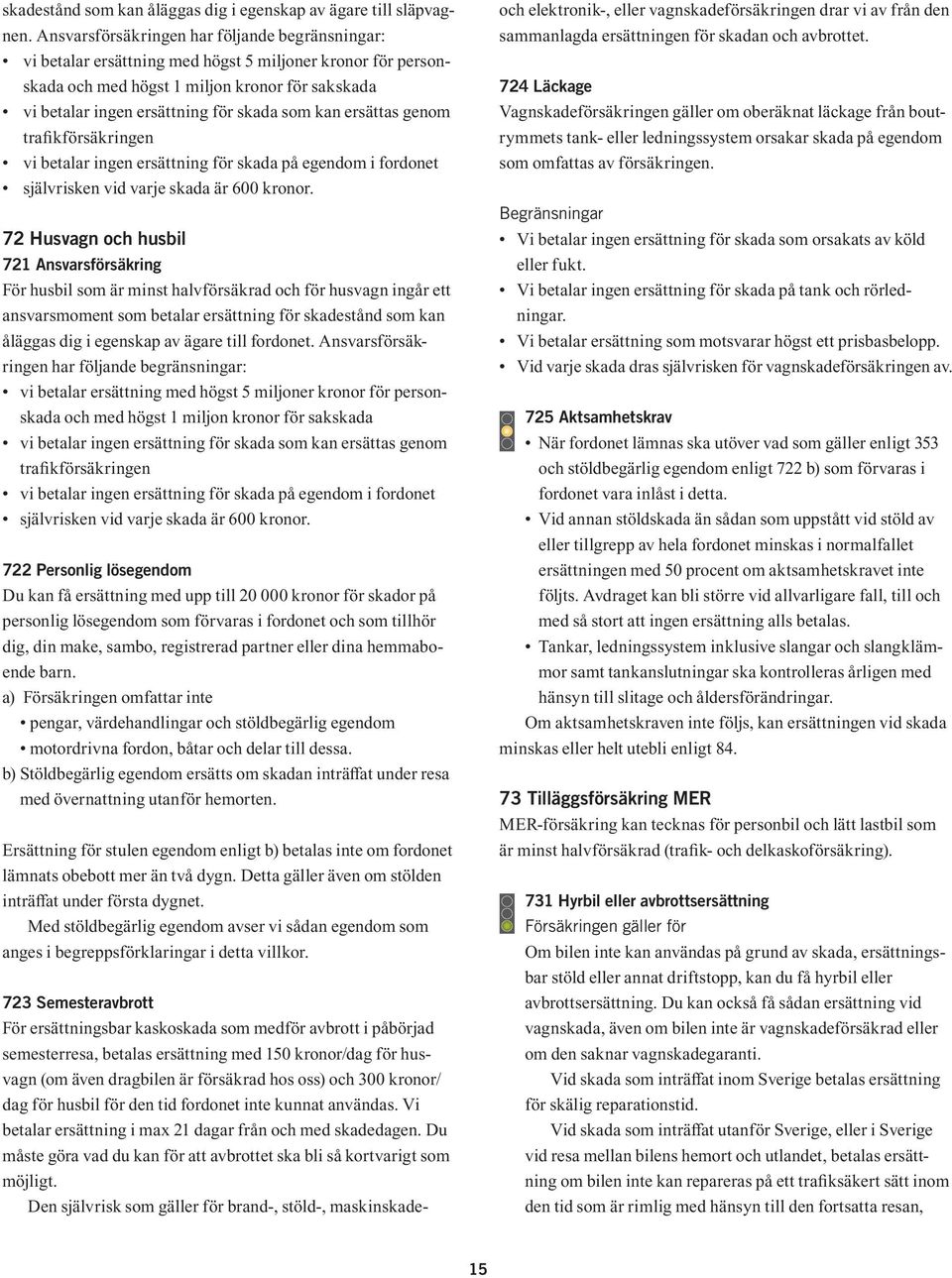 kan ersättas genom traikförsäkringen vi betalar ingen ersättning för skada på egendom i fordonet självrisken vid varje skada är 600 kronor.