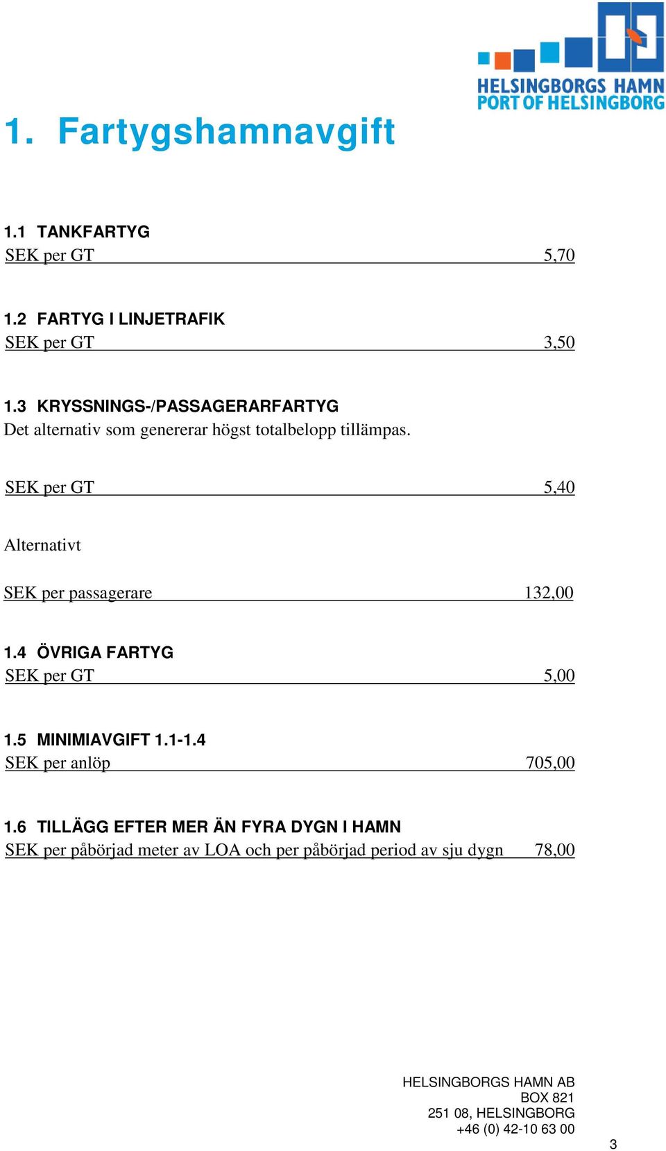 SEK per GT 5,40 Alternativt SEK per passagerare 132,00 1.4 ÖVRIGA FARTYG SEK per GT 5,00 1.5 MINIMIAVGIFT 1.