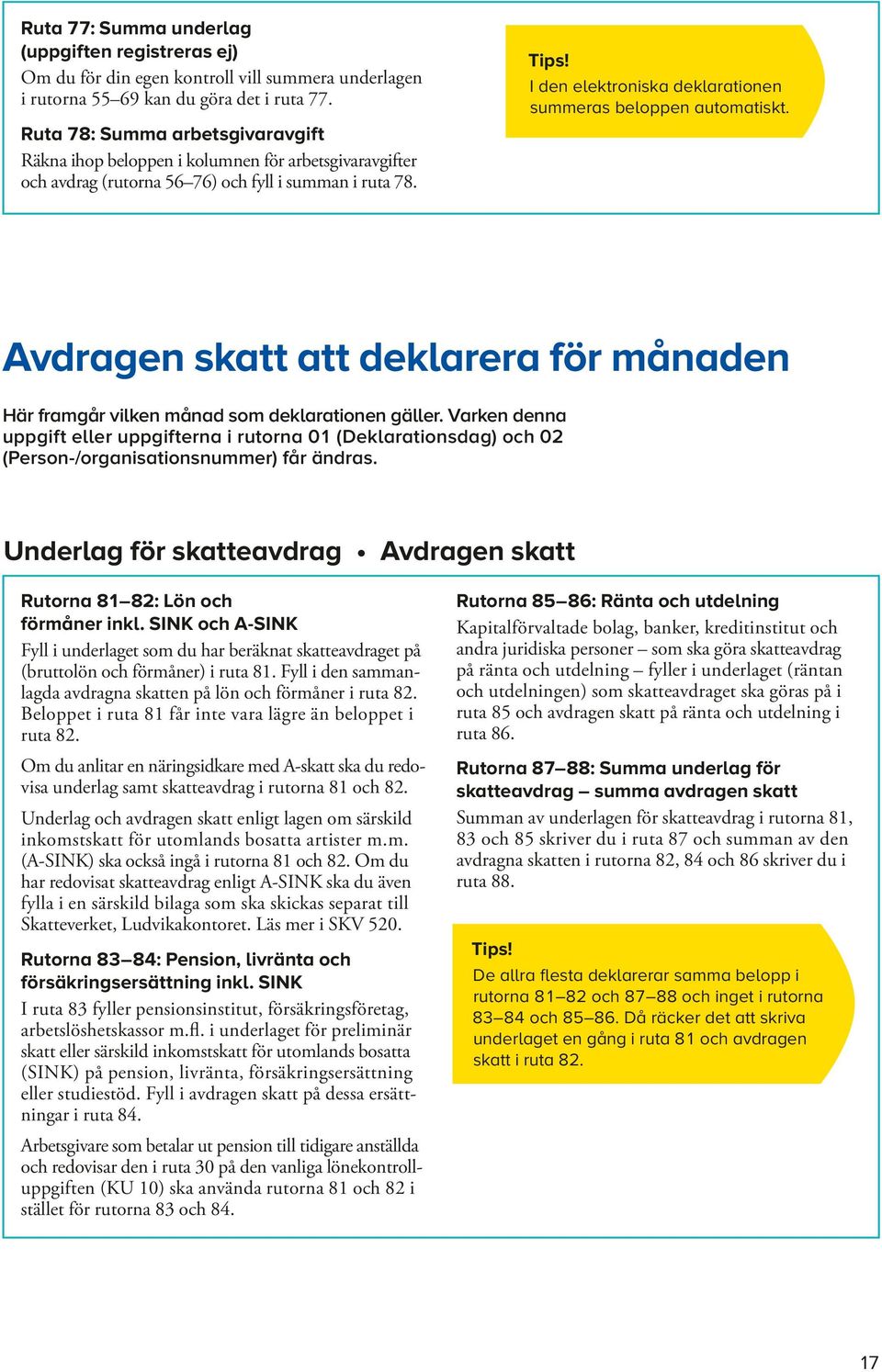 I den elektroniska deklarationen summeras beloppen automatiskt. Avdragen skatt att deklarera för månaden Här framgår vilken månad som deklarationen gäller.