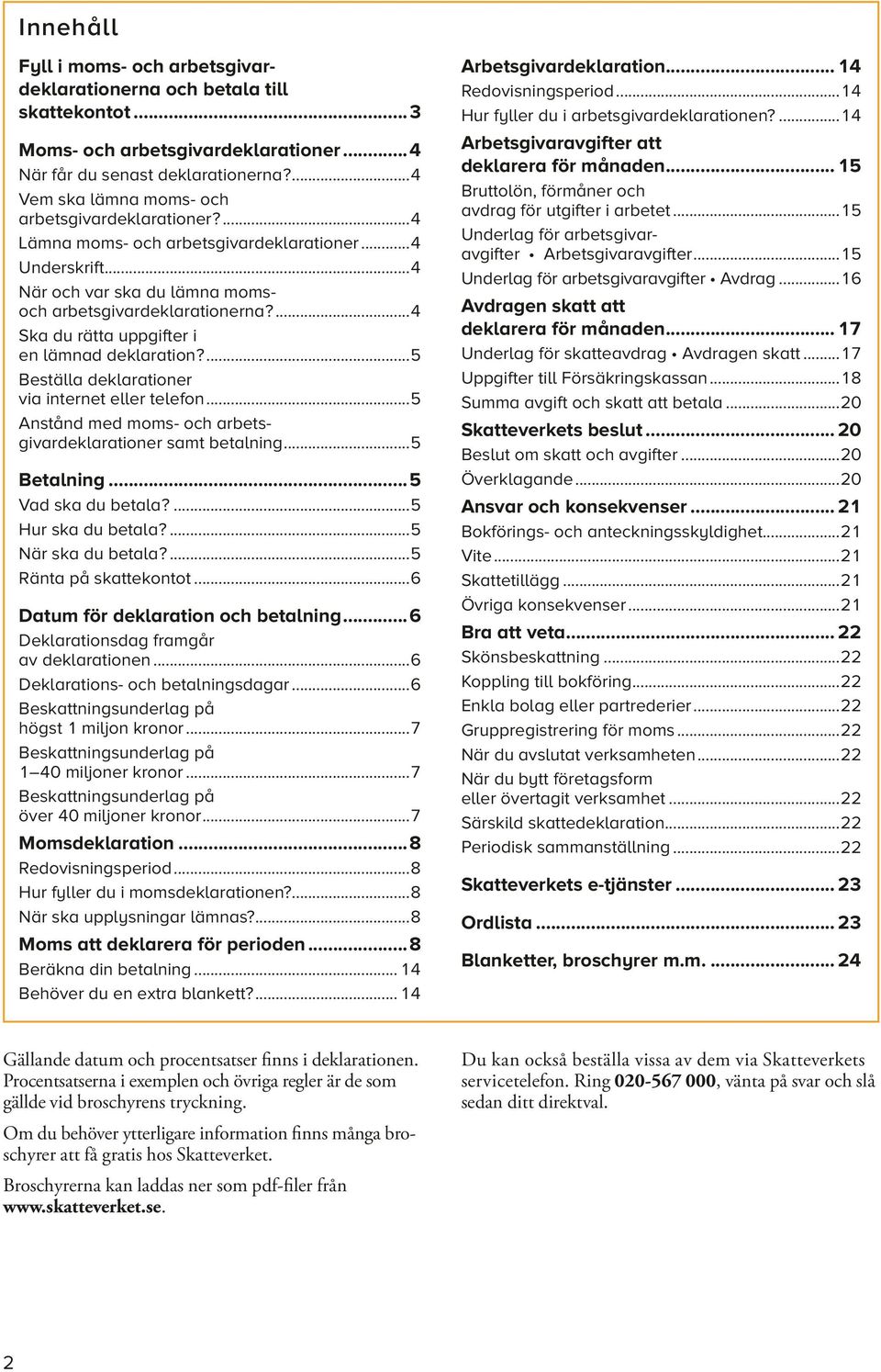 ...4 Ska du rätta uppgifter i en lämnad deklaration?...5 Beställa deklarationer via internet eller telefon...5 Anstånd med moms- och arbetsgivardeklarationer samt betalning...5 Betalning.