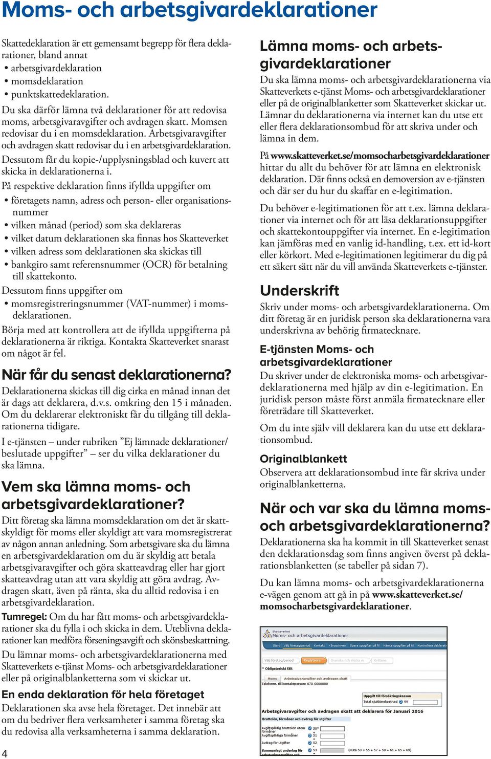 Arbetsgivaravgifter och avdragen skatt redovisar du i en arbetsgivar deklaration. Dessutom får du kopie-/upplysningsblad och kuvert att skicka in deklarationerna i.