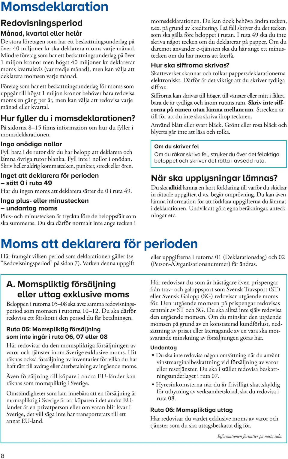 Företag som har ett beskattningsunderlag för moms som upp går till högst 1 miljon kronor behöver bara redovisa moms en gång per år, men kan välja att redovisa varje månad eller kvartal.