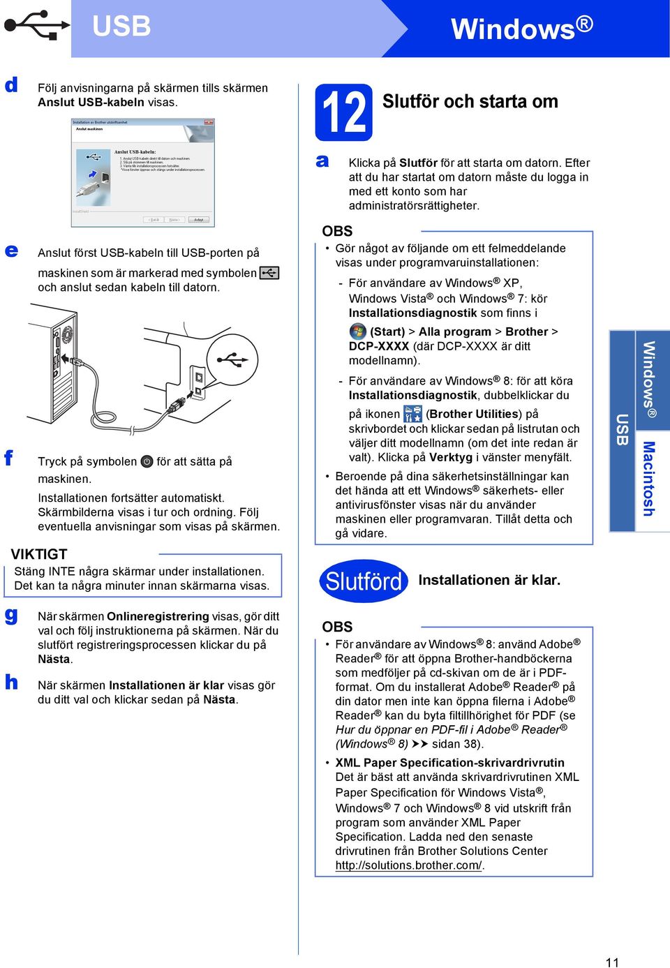 f Tryk på symolen för tt sätt på mskinen. Instlltionen fortsätter utomtiskt. Skärmildern viss i tur oh ordning. Följ eventuell nvisningr som viss på skärmen. Stäng INTE någr skärmr under instlltionen.