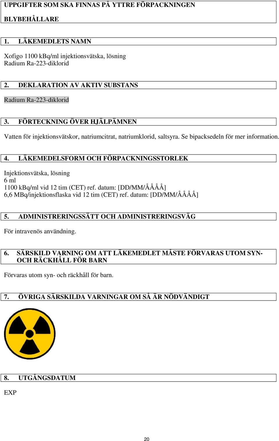 LÄKEMEDELSFORM OCH FÖRPACKNINGSSTORLEK Injektionsvätska, lösning 6 ml 1100 kbq/ml vid 12 tim (CET) ref. datum: [DD/MM/ÅÅÅÅ] 6,6 MBq/injektionsflaska vid 12 tim (CET) ref. datum: [DD/MM/ÅÅÅÅ] 5.