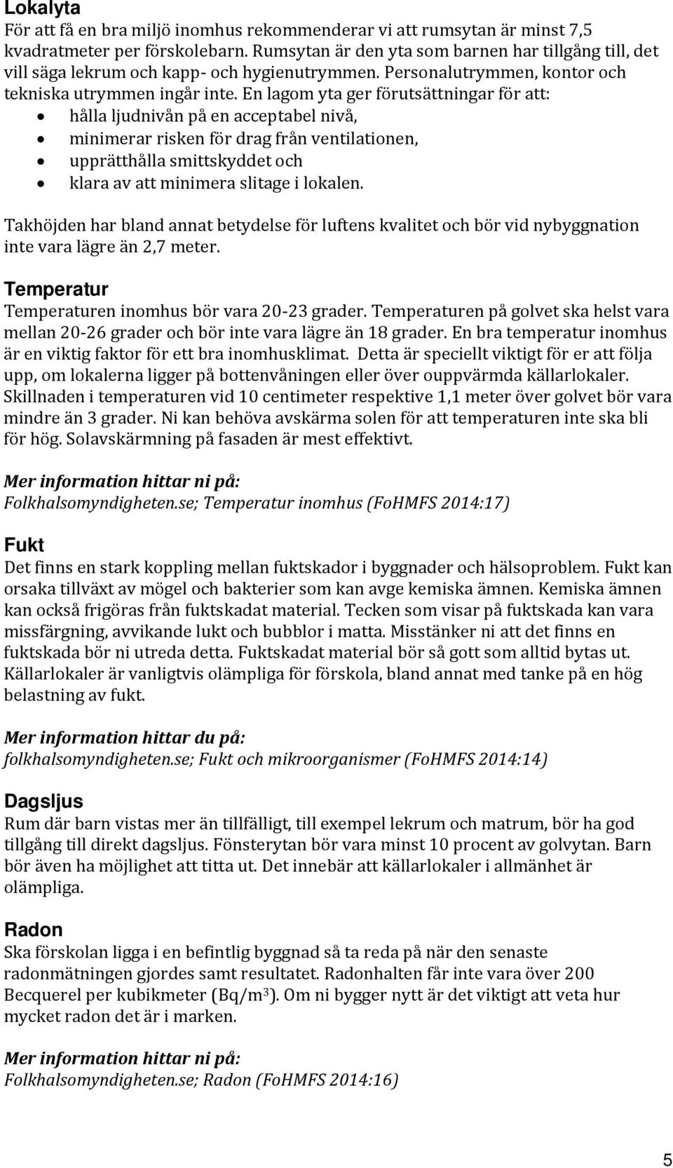 En lagom yta ger förutsättningar för att: hålla ljudnivån på en acceptabel nivå, minimerar risken för drag från ventilationen, upprätthålla smittskyddet och klara av att minimera slitage i lokalen.