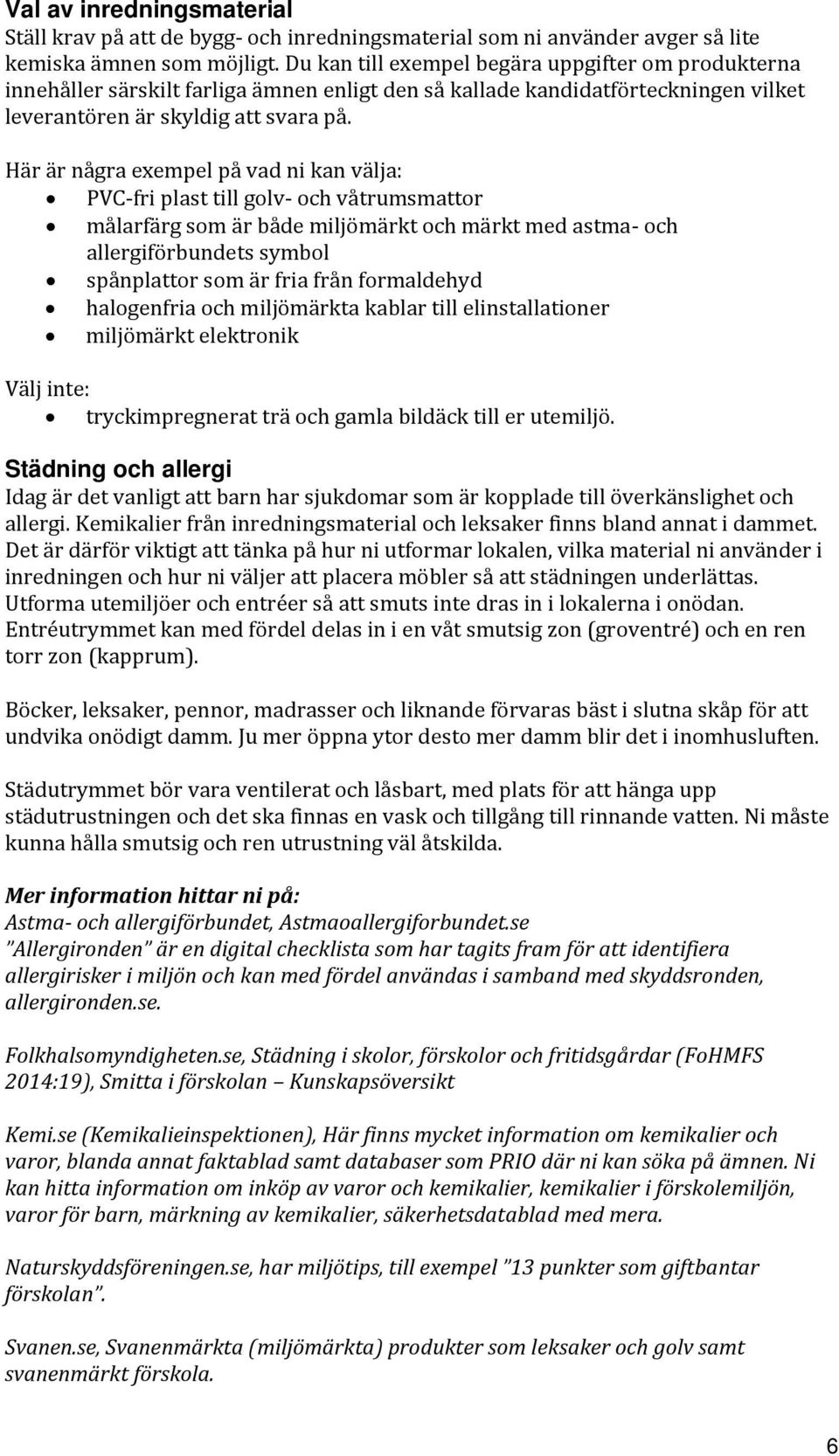 Här är några exempel på vad ni kan välja: PVC-fri plast till golv- och våtrumsmattor målarfärg som är både miljömärkt och märkt med astma- och allergiförbundets symbol spånplattor som är fria från