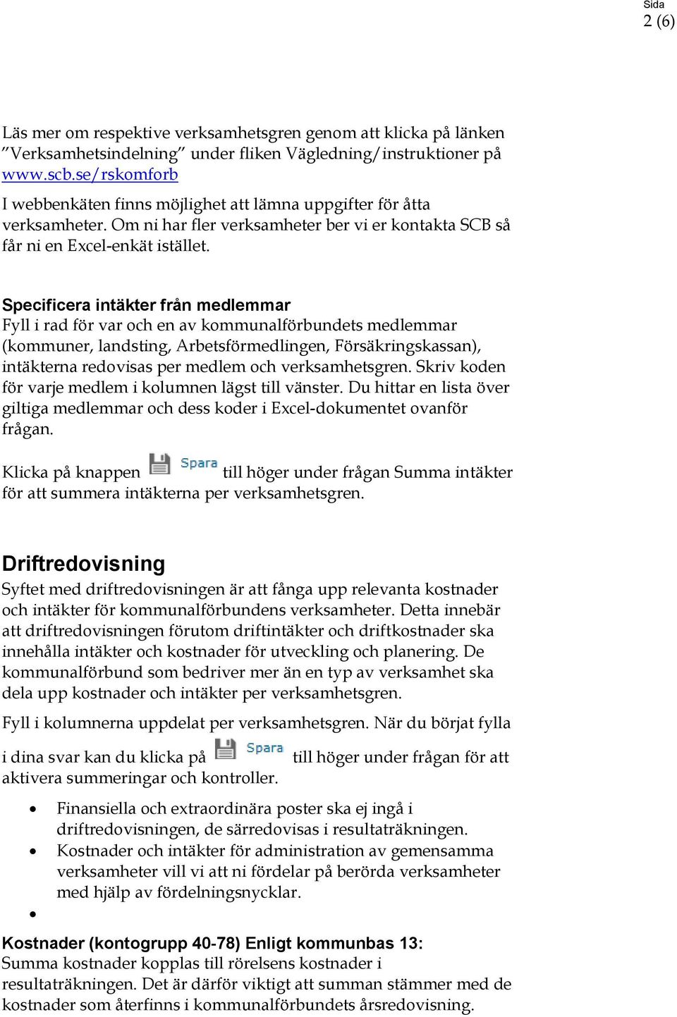 Specificera intäkter från medlemmar Fyll i rad för var och en av kommunalförbundets medlemmar (kommuner, landsting, Arbetsförmedlingen, Försäkringskassan), intäkterna redovisas per medlem och