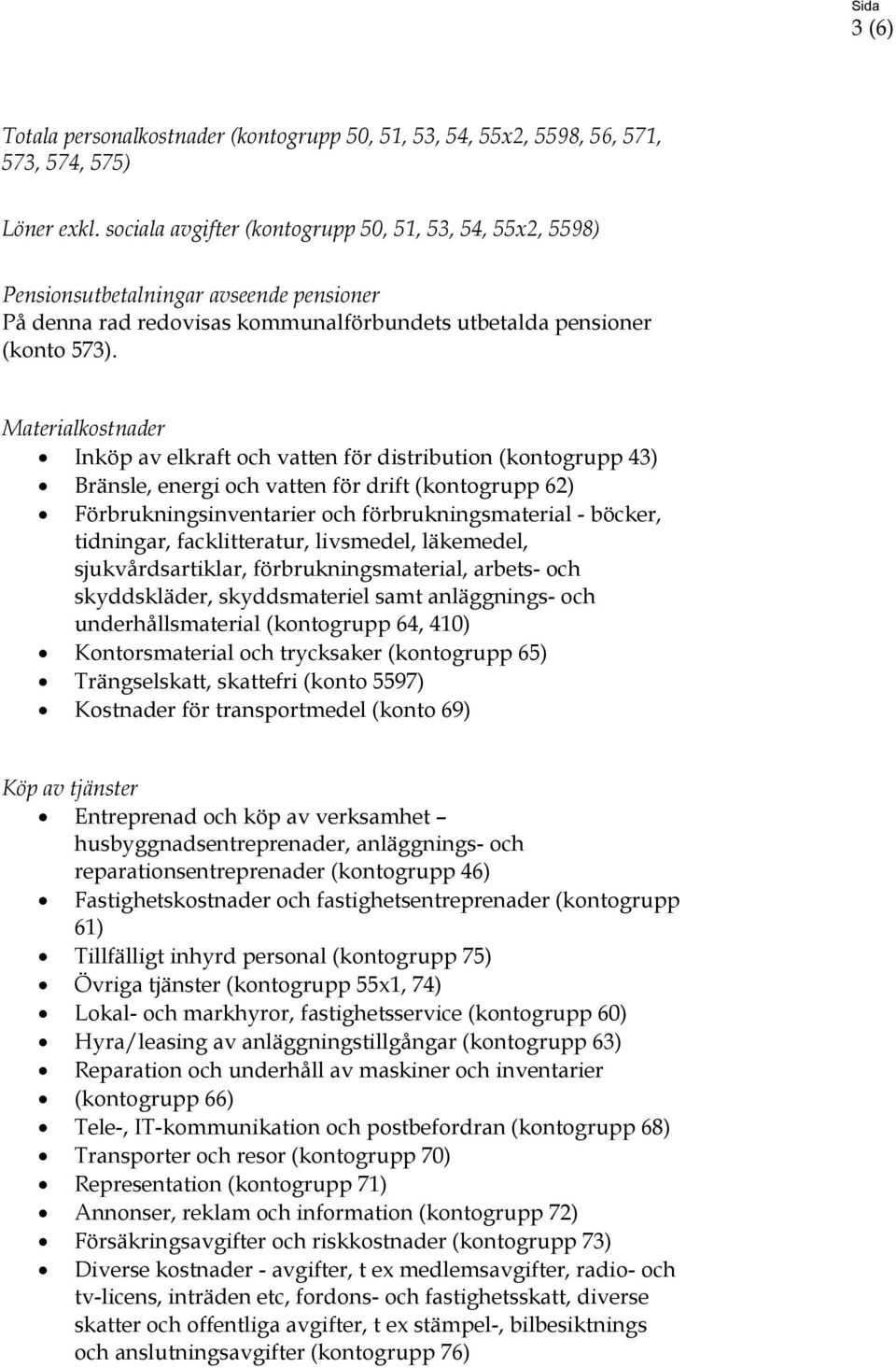 Materialkostnader Inköp av elkraft och vatten för distribution (kontogrupp 43) Bränsle, energi och vatten för drift (kontogrupp 62) Förbrukningsinventarier och förbrukningsmaterial - böcker,