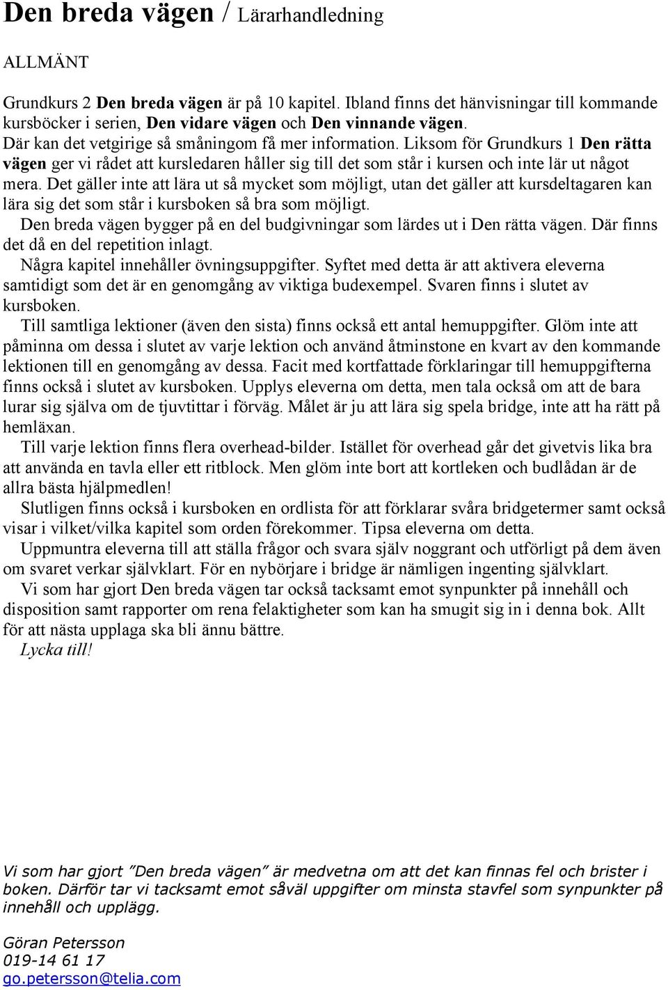 Det gäller inte att lära ut så mycket som möjligt, utan det gäller att kursdeltagaren kan lära sig det som står i kursboken så bra som möjligt.