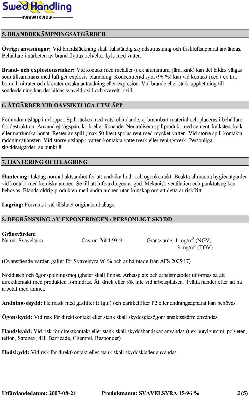 Koncentrerad syra (96 %) kan vid kontakt med t ex trä, bomull, nitrater och klorater orsaka antändning eller explosion.