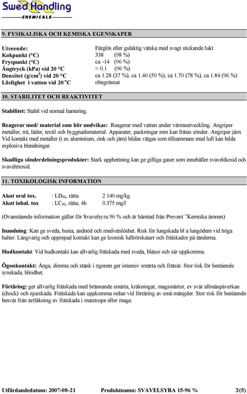 STABILITET OCH REAKTIVITET Stabilitet: Stabil vid normal hantering. Reagerar med/ material som bör undvikas: Reagerar med vatten under värmeutveckling.