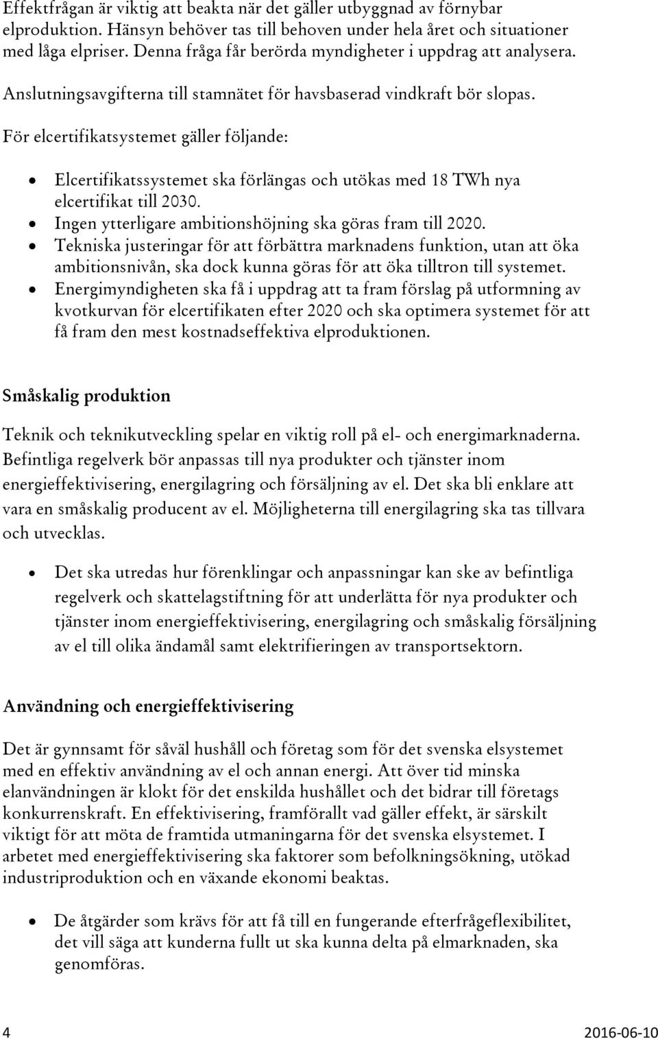 För elcertifikatsystemet gäller följande: Elcertifikatssystemet ska förlängas och utökas med 18 TWh nya elcertifikat till 2030. Ingen ytterligare ambitionshöjning ska göras fram till 2020.