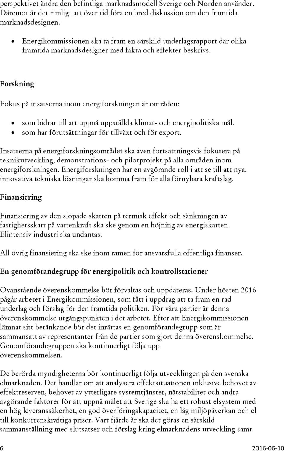 Forskning Fokus på insatserna inom energiforskningen är områden: som bidrar till att uppnå uppställda klimat- och energipolitiska mål. som har förutsättningar för tillväxt och för export.
