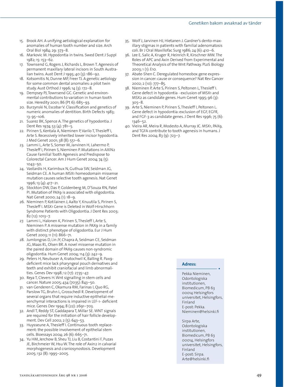 92. 18. Kotsomitis N, Dunne MP, Freer TJ. A genetic aetiology for some common dental anomalies: a pilot twin study. Aust Orthod J 1996; 14 (3): 172 8. 19. Dempsey PJ, Townsend GC.