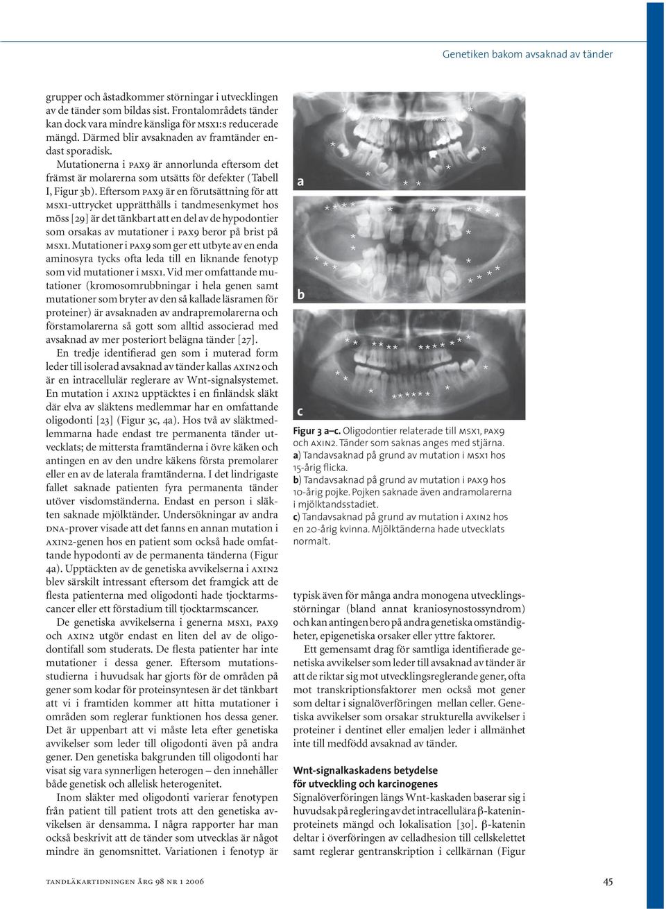 Eftersom pax9 är en förutsättning för att msx1-uttrycket upprätthålls i tandmesenkymet hos möss [29] är det tänkbart att en del av de hypodontier som orsakas av mutationer i pax9 beror på brist på