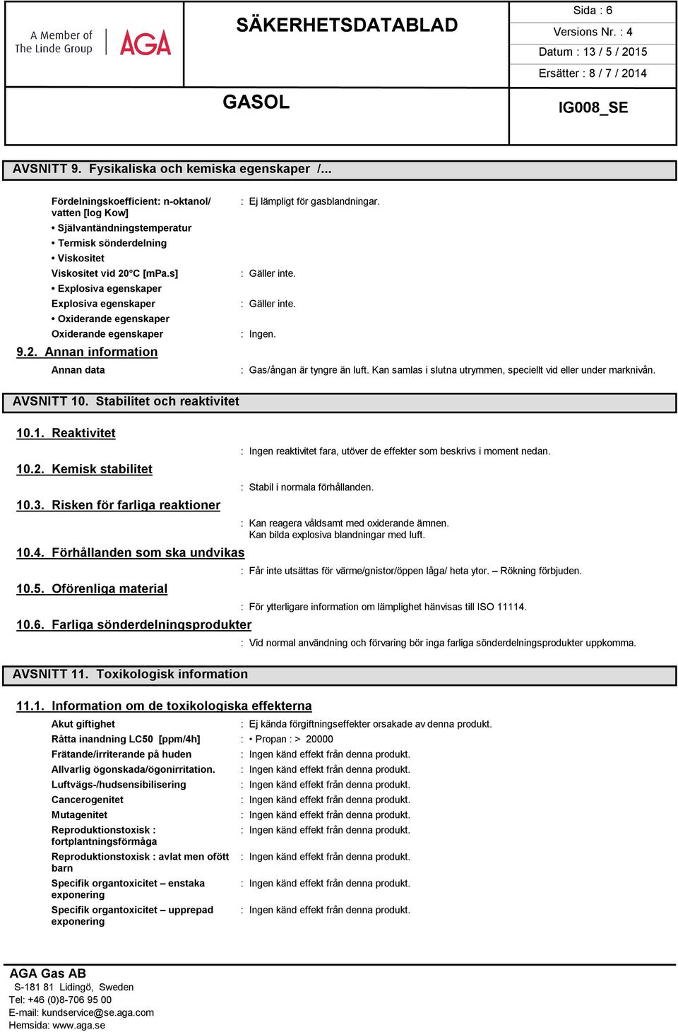 Kan samlas i slutna utrymmen, speciellt vid eller under marknivån. AVSNITT 10. Stabilitet och reaktivitet 10.1. Reaktivitet 10.2. Kemisk stabilitet 10.3. Risken för farliga reaktioner 10.4.