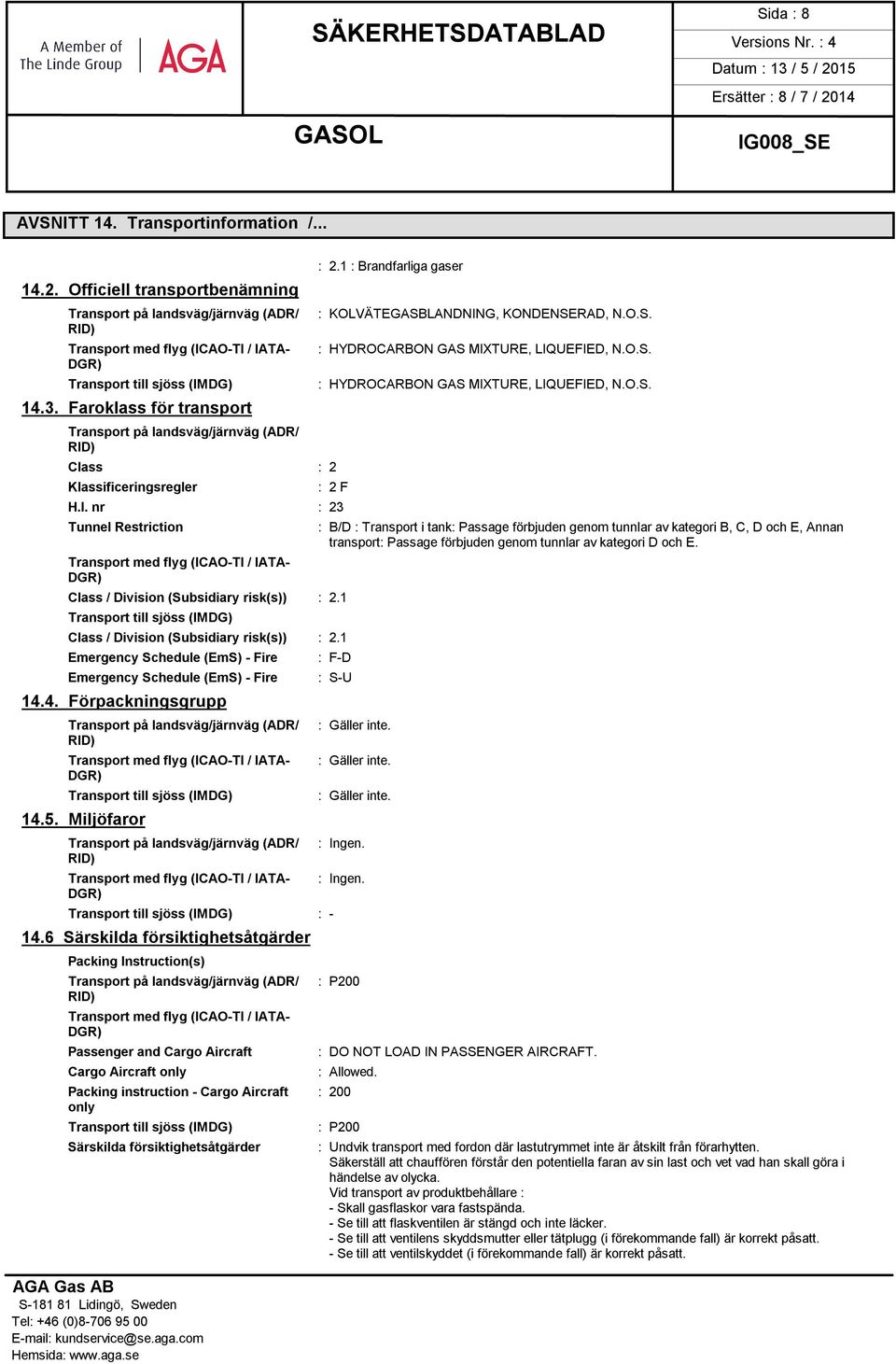 1 Transport till sjöss (IMDG) Class / Division (Subsidiary risk(s)) : 2.1 Emergency Schedule (EmS) - Fire Emergency Schedule (EmS) - Fire 14.4. Förpackningsgrupp Transport till sjöss (IMDG) 14.5.