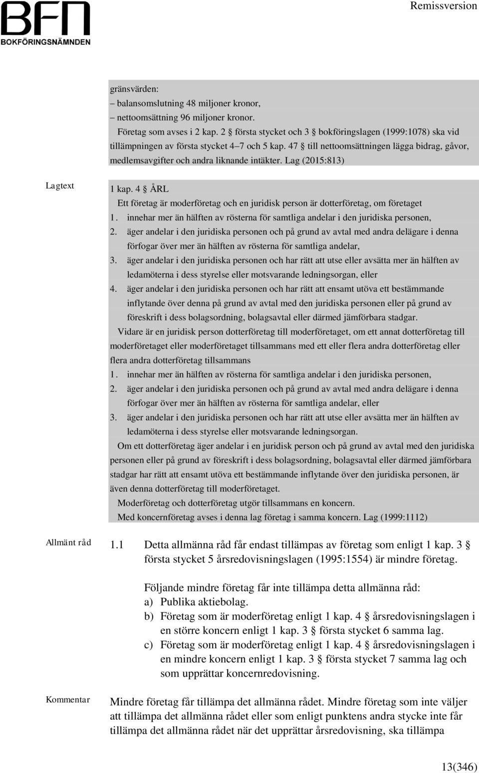 Lag (2015:813) Lagtext 1 kap. 4 ÅRL Ett företag är moderföretag och en juridisk person är dotterföretag, om företaget 1.