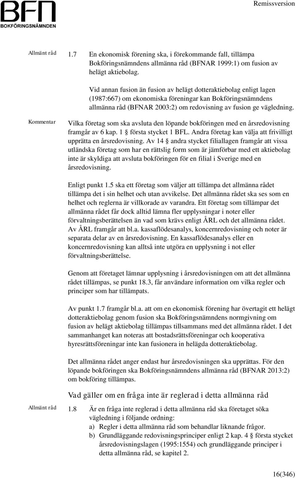 Vilka företag som ska avsluta den löpande bokföringen med en årsredovisning framgår av 6 kap. 1 första stycket 1 BFL. Andra företag kan välja att frivilligt upprätta en årsredovisning.