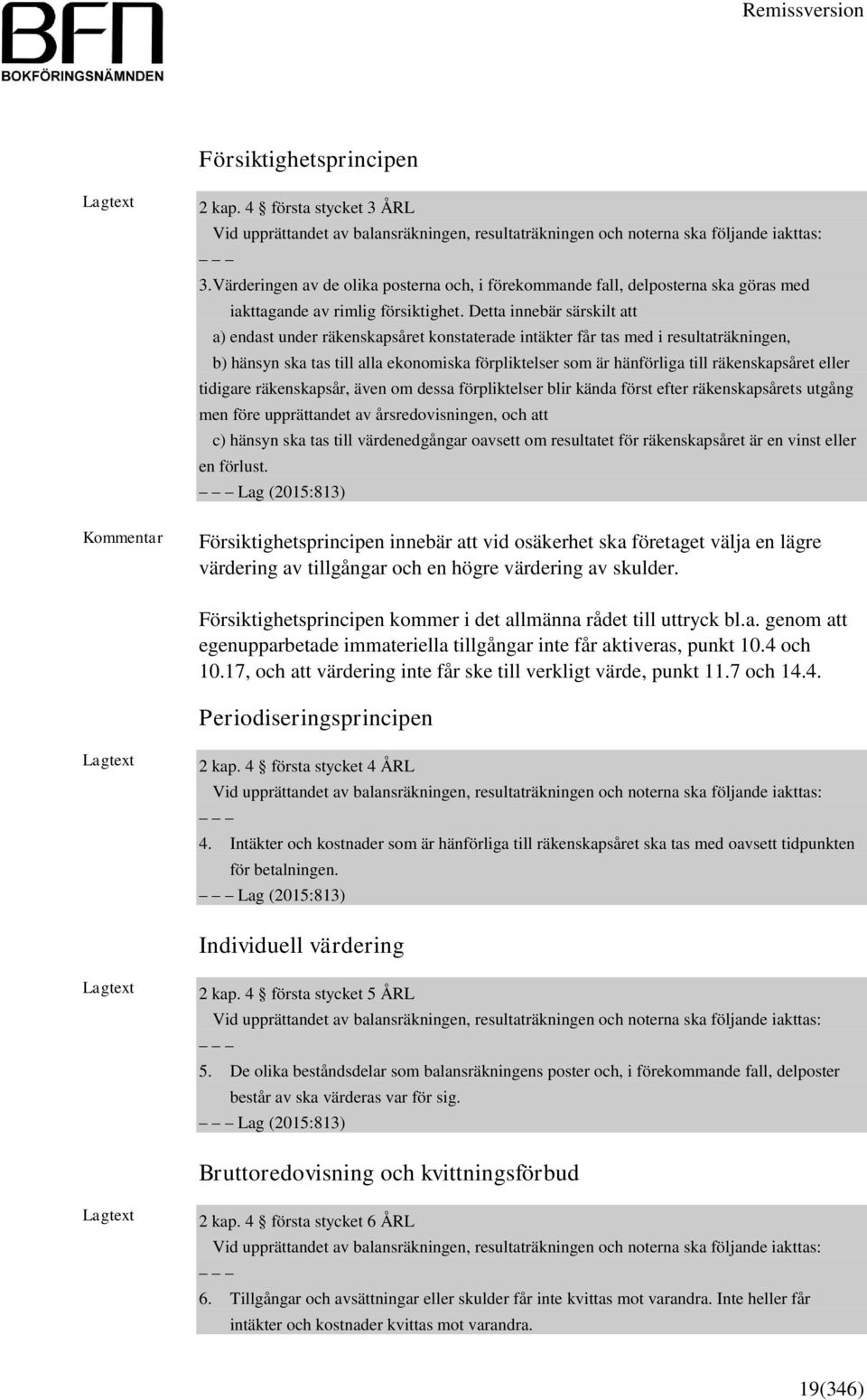 Detta innebär särskilt att a) endast under räkenskapsåret konstaterade intäkter får tas med i resultaträkningen, b) hänsyn ska tas till alla ekonomiska förpliktelser som är hänförliga till