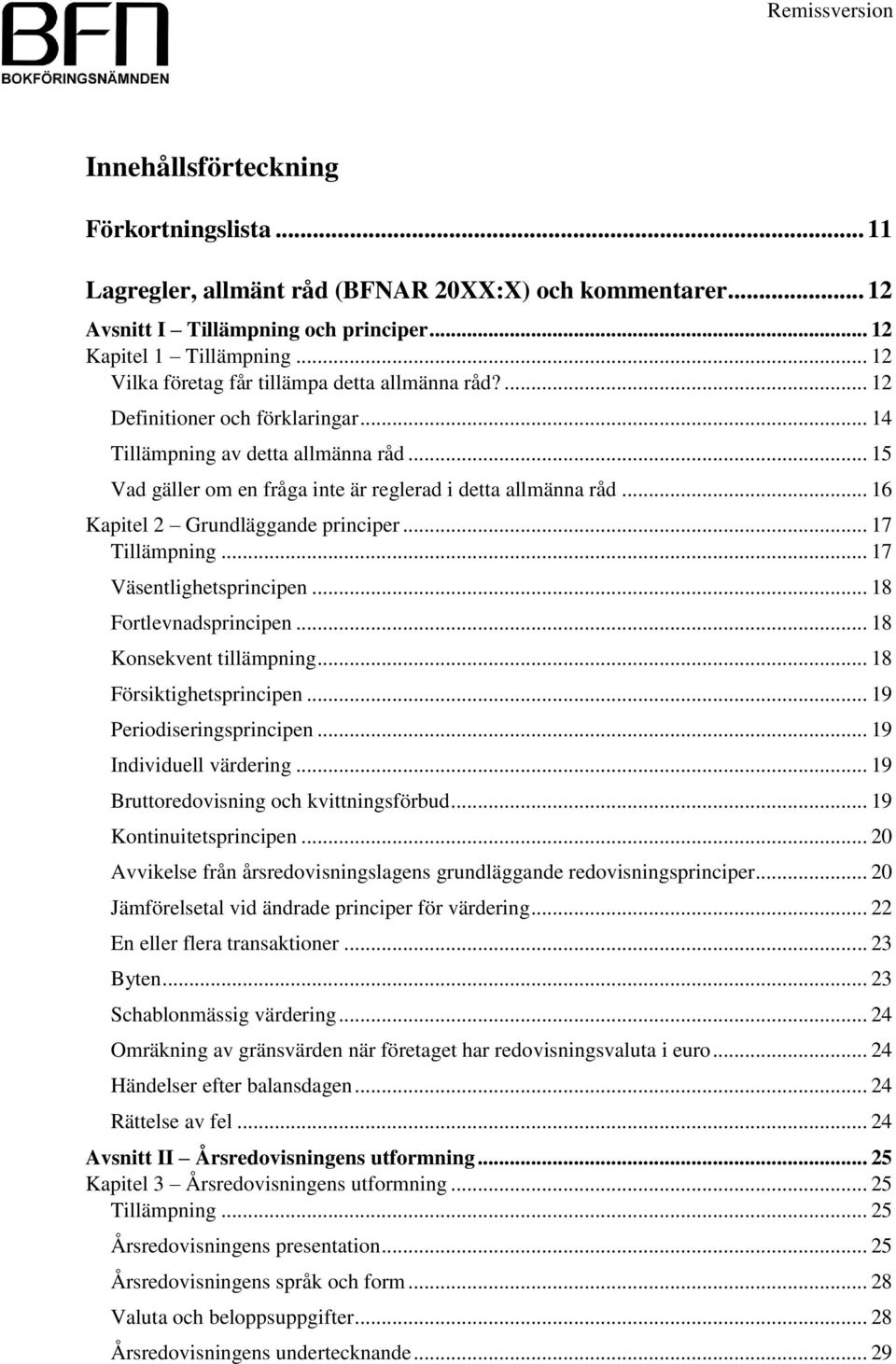 .. 16 Kapitel 2 Grundläggande principer... 17 Tillämpning... 17 Väsentlighetsprincipen... 18 Fortlevnadsprincipen... 18 Konsekvent tillämpning... 18 Försiktighetsprincipen... 19 Periodiseringsprincipen.