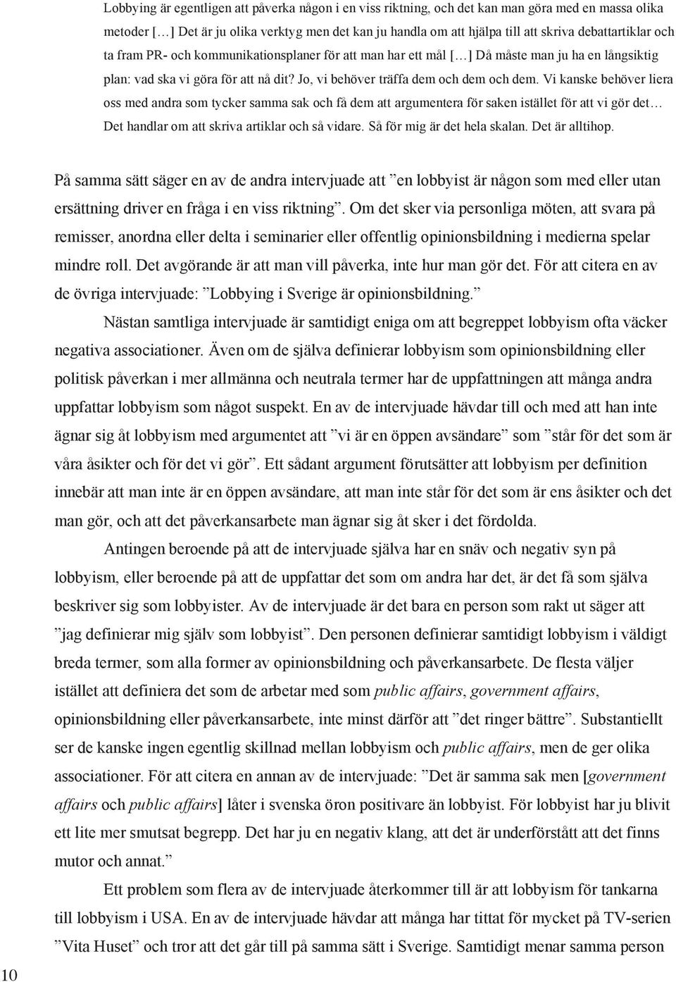 Vi kanske behöver liera oss med andra som tycker samma sak och få dem att argumentera för saken istället för att vi gör det Det handlar om att skriva artiklar och så vidare.