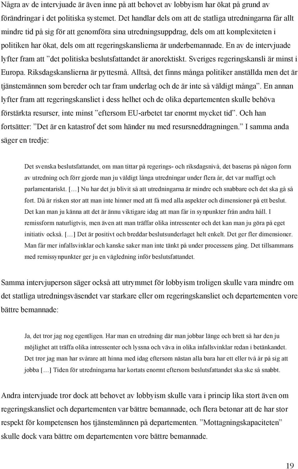 är underbemannade. En av de intervjuade lyfter fram att det politiska beslutsfattandet är anorektiskt. Sveriges regeringskansli är minst i Europa. Riksdagskanslierna är pyttesmå.