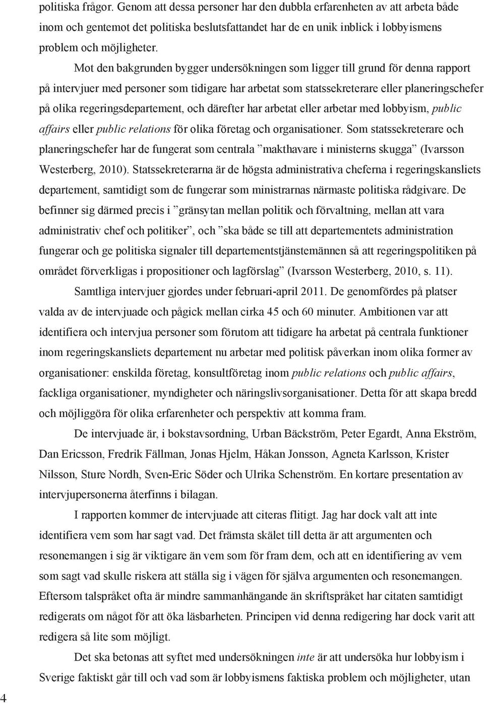 Mot den bakgrunden bygger undersökningen som ligger till grund för denna rapport på intervjuer med personer som tidigare har arbetat som statssekreterare eller planeringschefer på olika