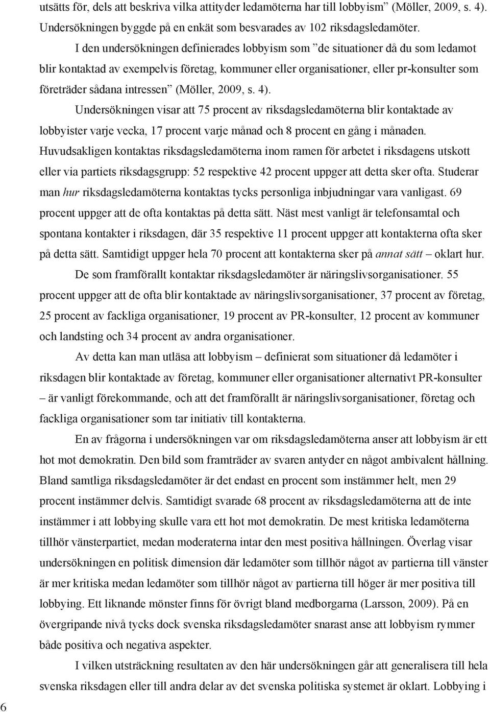 (Möller, 2009, s. 4). Undersökningen visar att 75 procent av riksdagsledamöterna blir kontaktade av lobbyister varje vecka, 17 procent varje månad och 8 procent en gång i månaden.