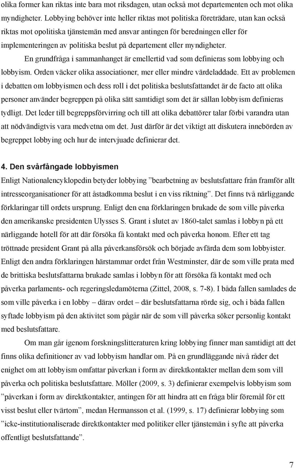 departement eller myndigheter. En grundfråga i sammanhanget är emellertid vad som definieras som lobbying och lobbyism. Orden väcker olika associationer, mer eller mindre värdeladdade.