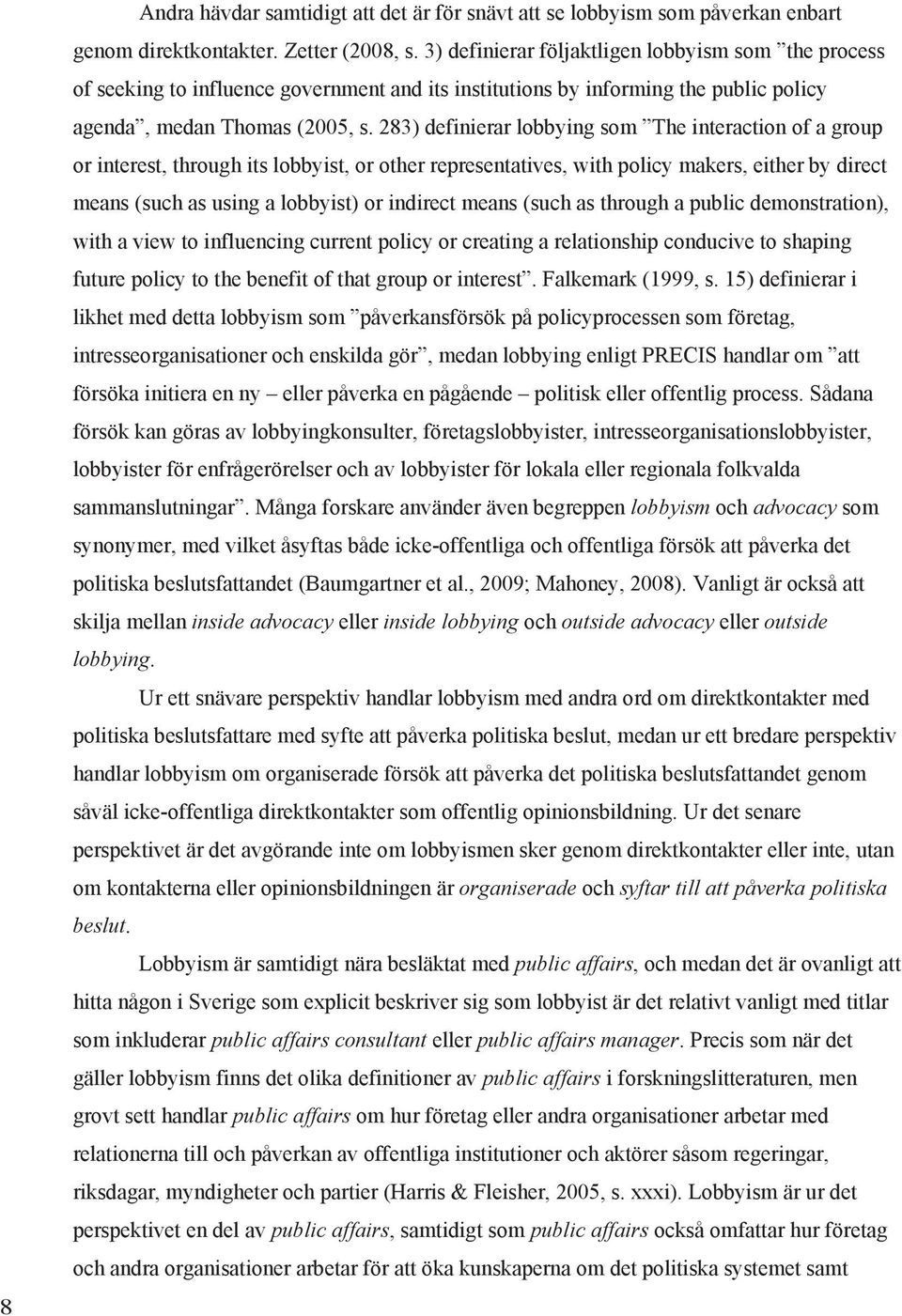 283) definierar lobbying som The interaction of a group or interest, through its lobbyist, or other representatives, with policy makers, either by direct means (such as using a lobbyist) or indirect