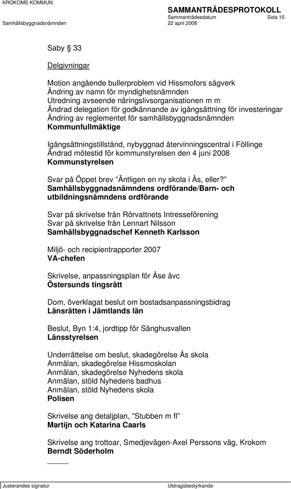 Ändrad mötestid för kommunstyrelsen den 4 juni 2008 Kommunstyrelsen Svar på Öppet brev Äntligen en ny skola i Ås, eller?