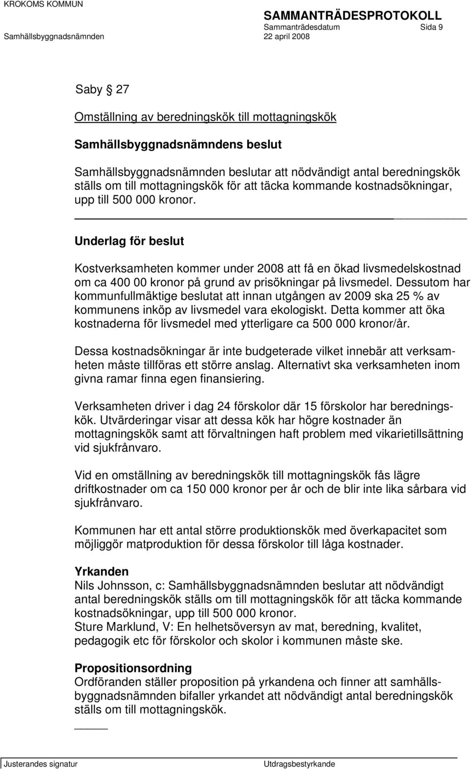 Dessutom har kommunfullmäktige beslutat att innan utgången av 2009 ska 25 % av kommunens inköp av livsmedel vara ekologiskt.