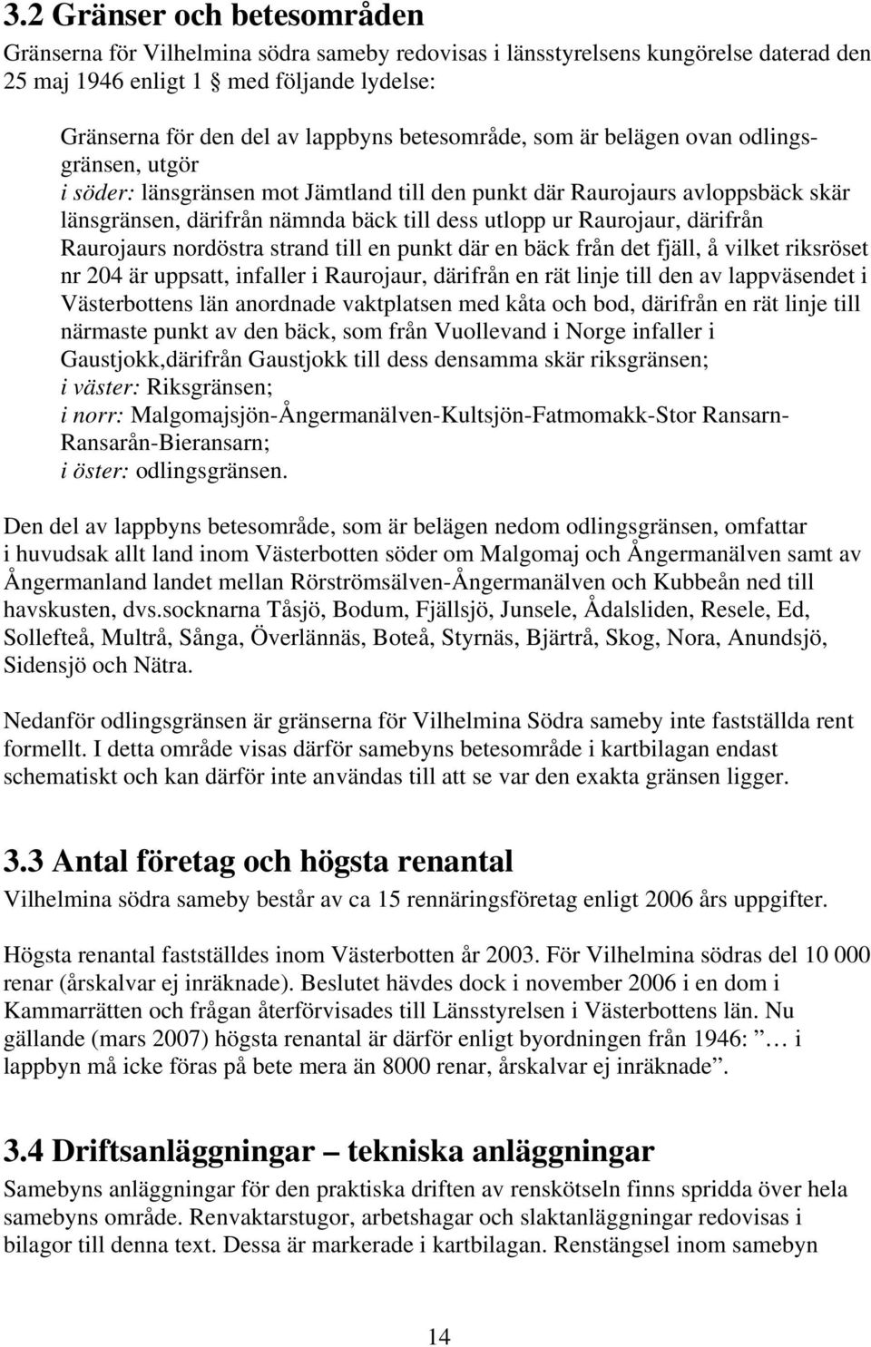 Raurojaur, därifrån Raurojaurs nordöstra strand till en punkt där en bäck från det fjäll, å vilket riksröset nr 204 är uppsatt, infaller i Raurojaur, därifrån en rät linje till den av lappväsendet i