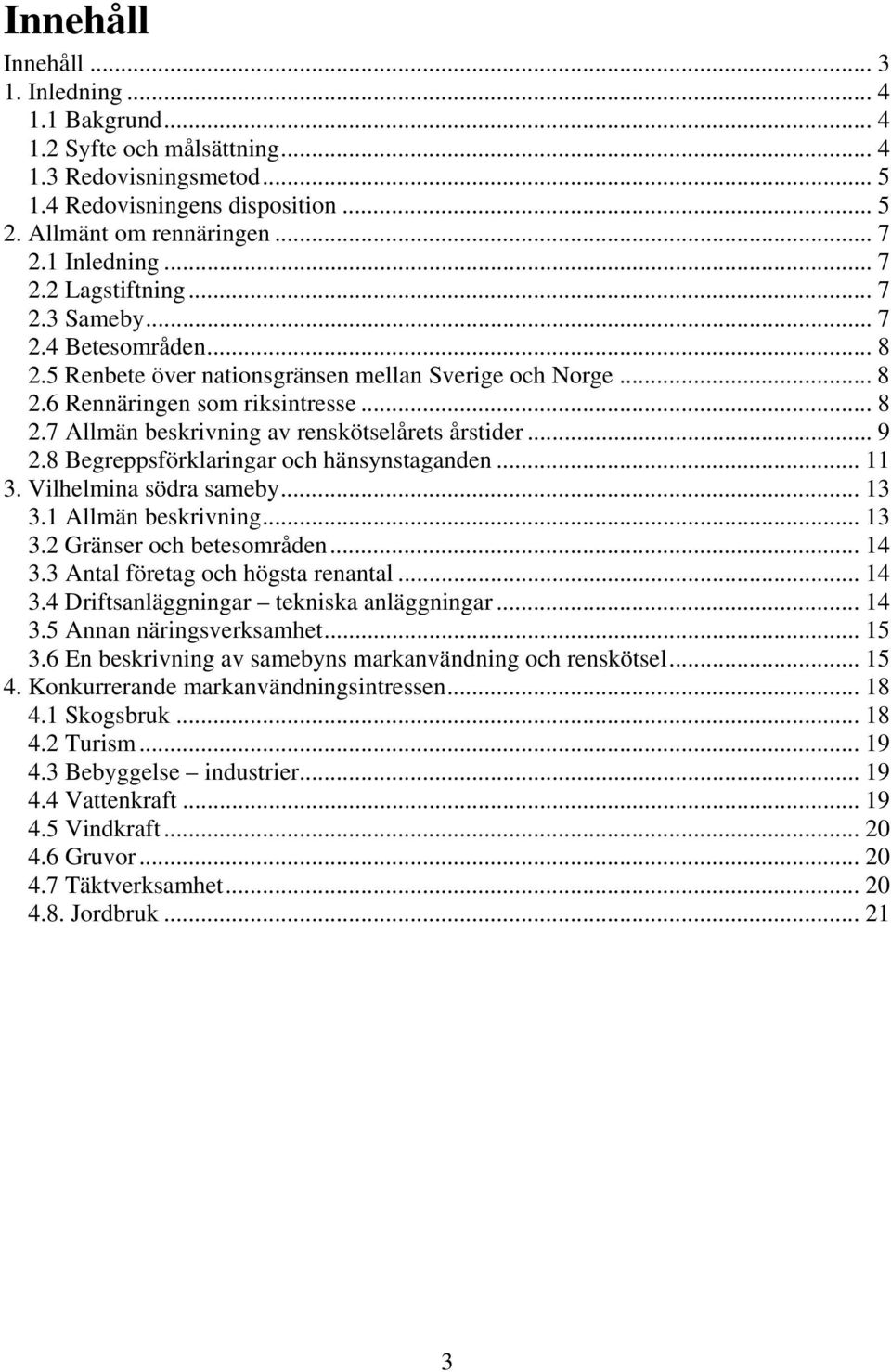 .. 9 2.8 Begreppsförklaringar och hänsynstaganden... 11 3. Vilhelmina södra sameby... 13 3.1 Allmän beskrivning... 13 3.2 Gränser och betesområden... 14 3.3 Antal företag och högsta renantal... 14 3.4 Driftsanläggningar tekniska anläggningar.