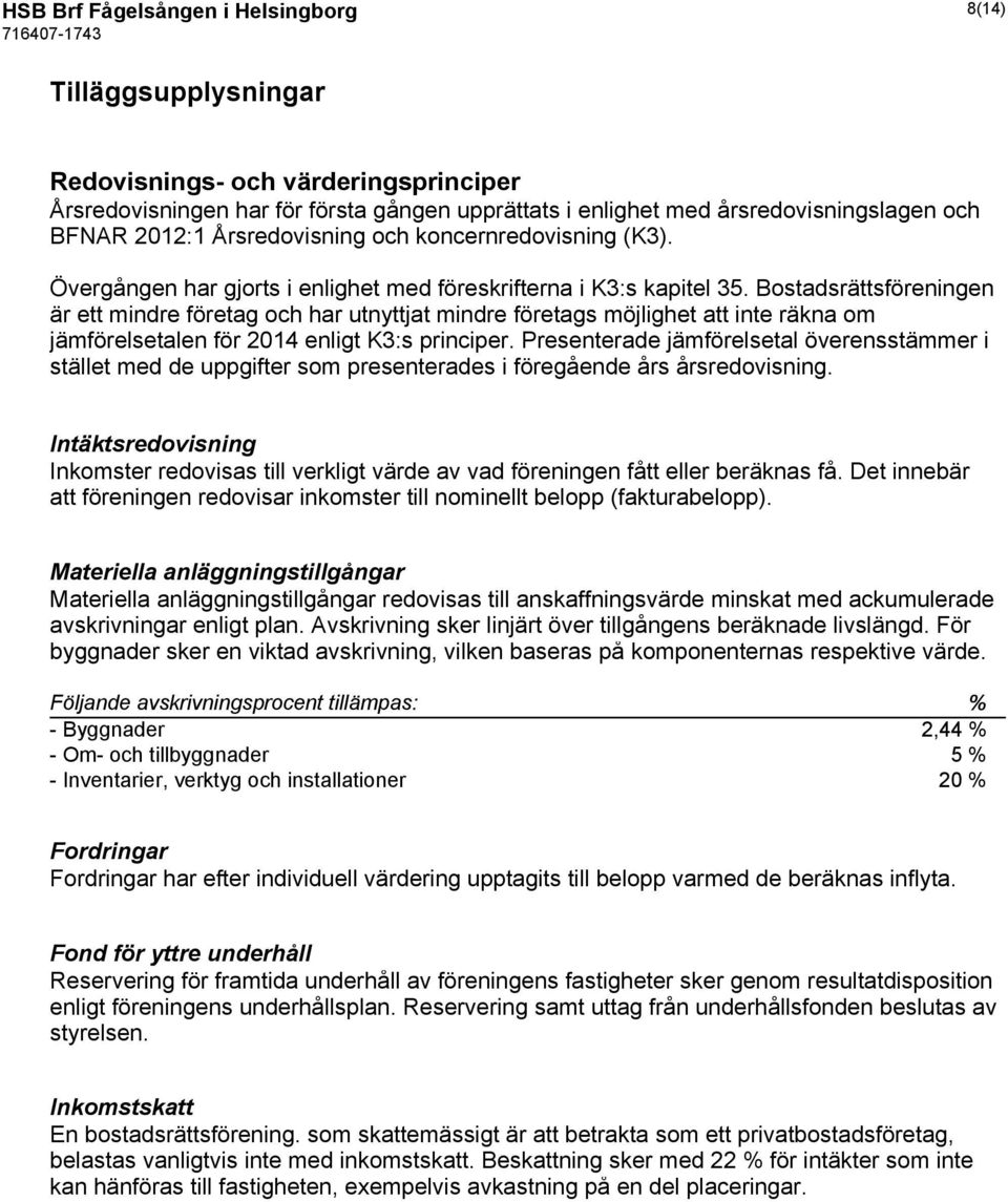 Bostadsrättsföreningen är ett mindre företag och har utnyttjat mindre företags möjlighet att inte räkna om jämförelsetalen för 2014 enligt K3:s principer.