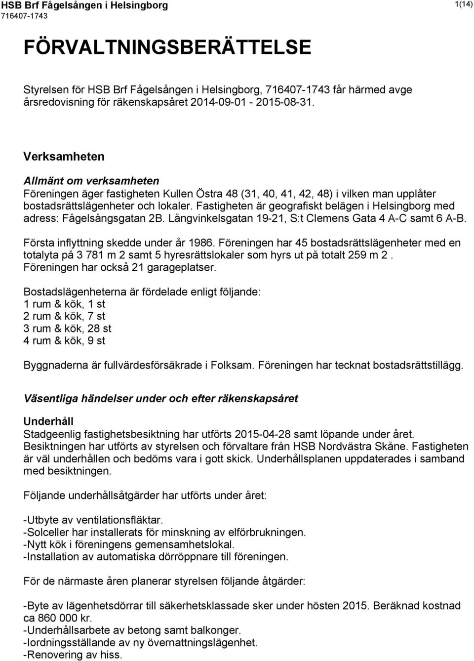 Fastigheten är geografiskt belägen i Helsingborg med adress: Fågelsångsgatan 2B. Långvinkelsgatan 19-21, S:t Clemens Gata 4 A-C samt 6 A-B. Första inflyttning skedde under år 1986.