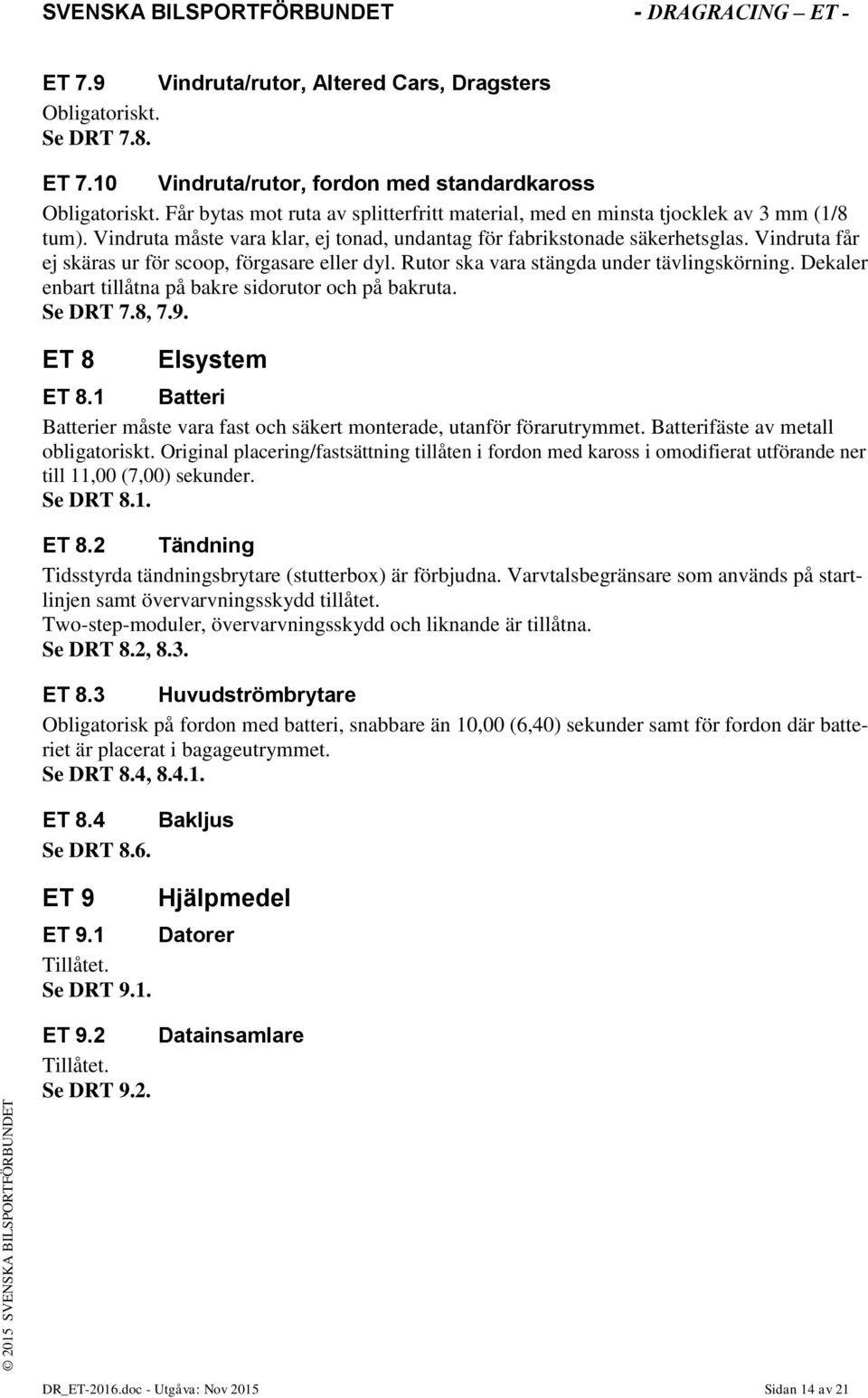 Vindruta får ej skäras ur för scoop, förgasare eller dyl. Rutor ska vara stängda under tävlingskörning. Dekaler enbart tillåtna på bakre sidorutor och på bakruta. Se DRT 7.8, 7.9. ET 8 Elsystem ET 8.