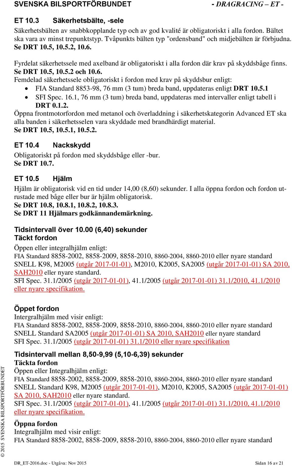 6. Femdelad säkerhetssele obligatoriskt i fordon med krav på skyddsbur enligt: FIA Standard 8853-98, 76 mm (3 tum) breda band, uppdateras enligt DRT 10.5.1 SFI Spec. 16.