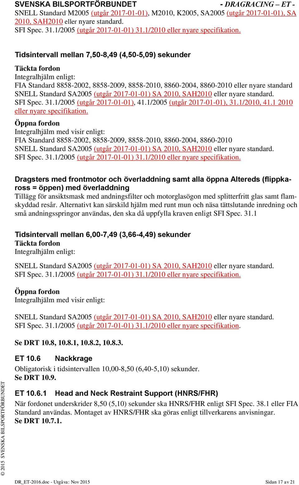 (utgår 2017-01-01) SA 2010, SAH2010 eller nyare standard. SFI Spec. 31.1/2005 (utgår 2017-01-01), 41.1/2005 (utgår 2017-01-01), 31.1/2010, 41.1 2010 eller nyare specifikation.