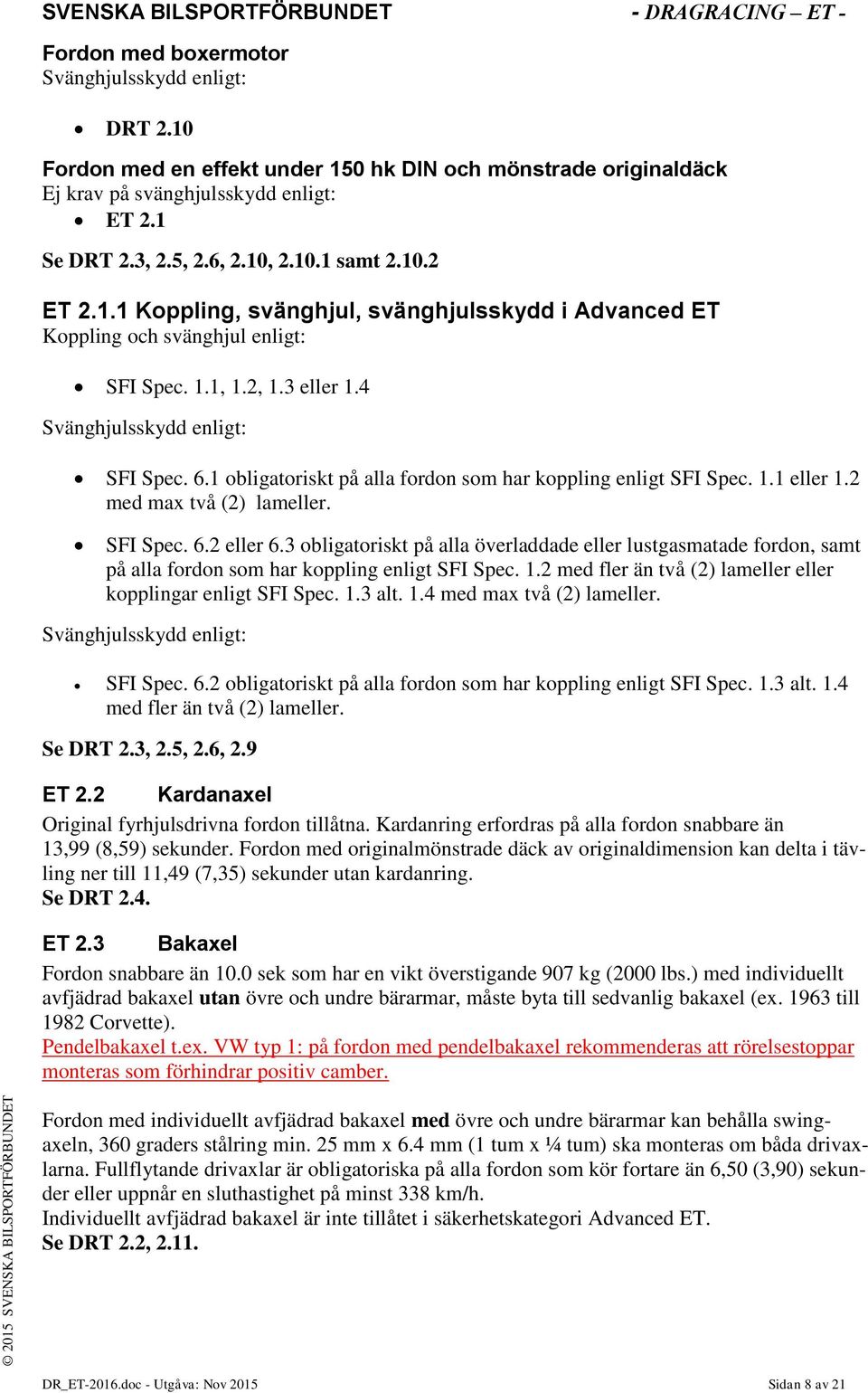 1 obligatoriskt på alla fordon som har koppling enligt SFI Spec. 1.1 eller 1.2 med max två (2) lameller. SFI Spec. 6.2 eller 6.