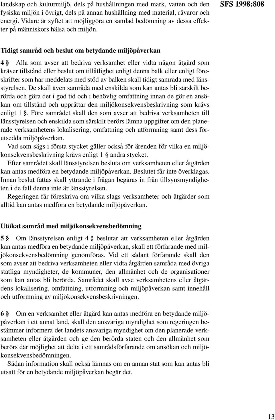 SFS 1998:808 Tidigt samråd och beslut om betydande miljöpåverkan 4 Alla som avser att bedriva verksamhet eller vidta någon åtgärd som kräver tillstånd eller beslut om tillåtlighet enligt denna balk