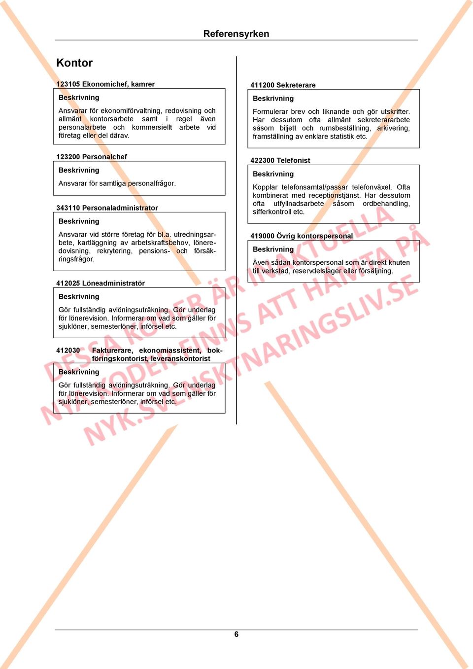 Har dessutom ofta allmänt sekreterararbete såsom biljett och rumsbeställning, arkivering, framställning av enklare statistik etc. 123200 Personalchef Ansvarar för samtliga personalfrågor.