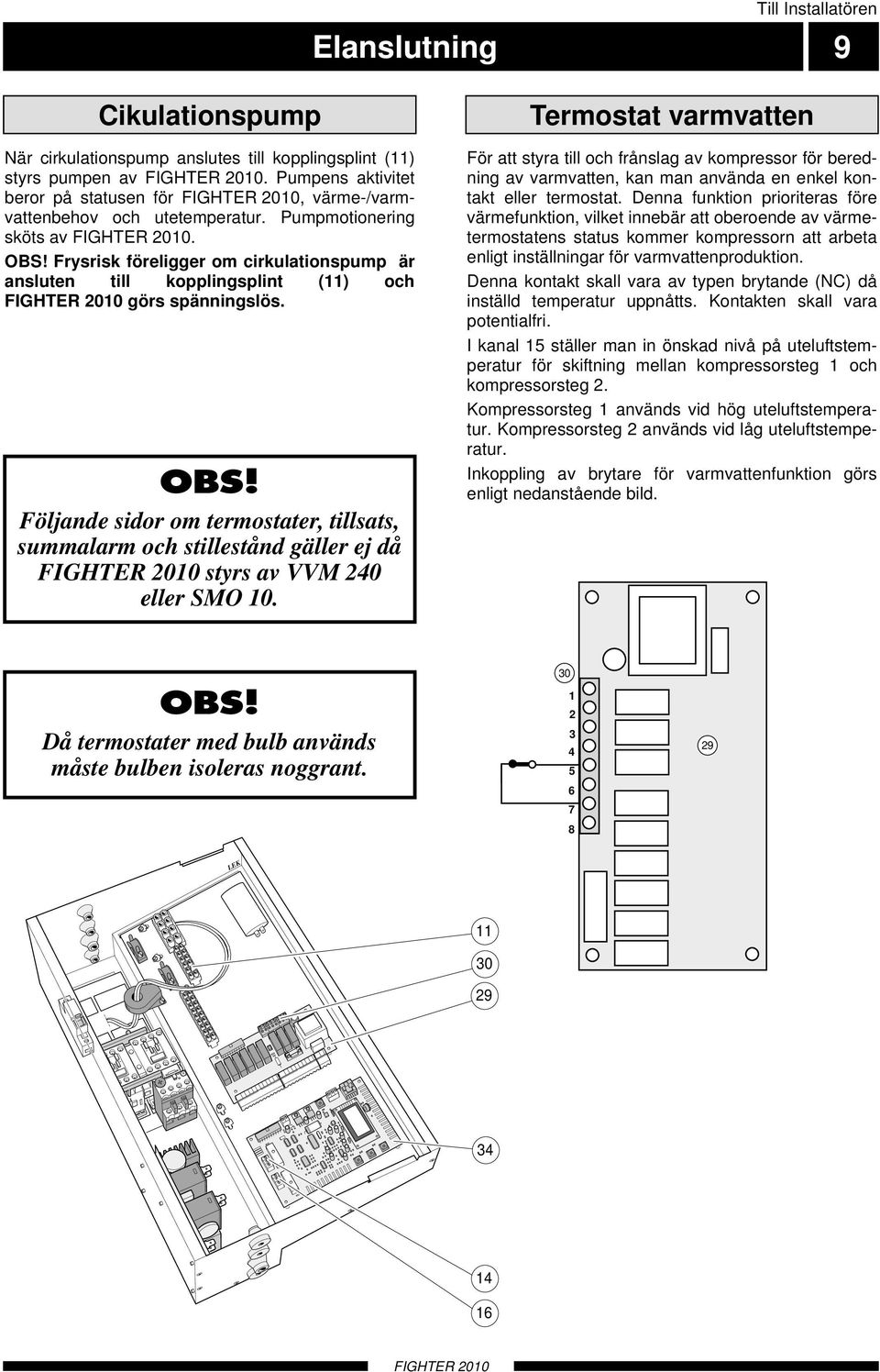 Termostat varmvatten För att styra till och frånslag av kompressor för beredning av varmvatten, kan man använda en enkel kontakt eller termostat.