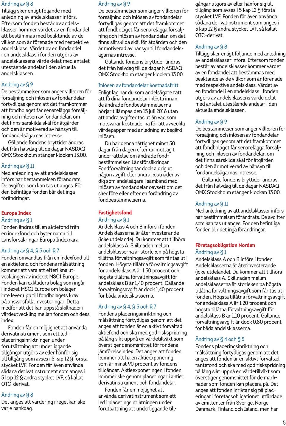 Värdet av en fondandel i en andelsklass i fonden utgörs av andelsklassens värde delat med antalet utestående andelar i den aktuella andelsklassen.