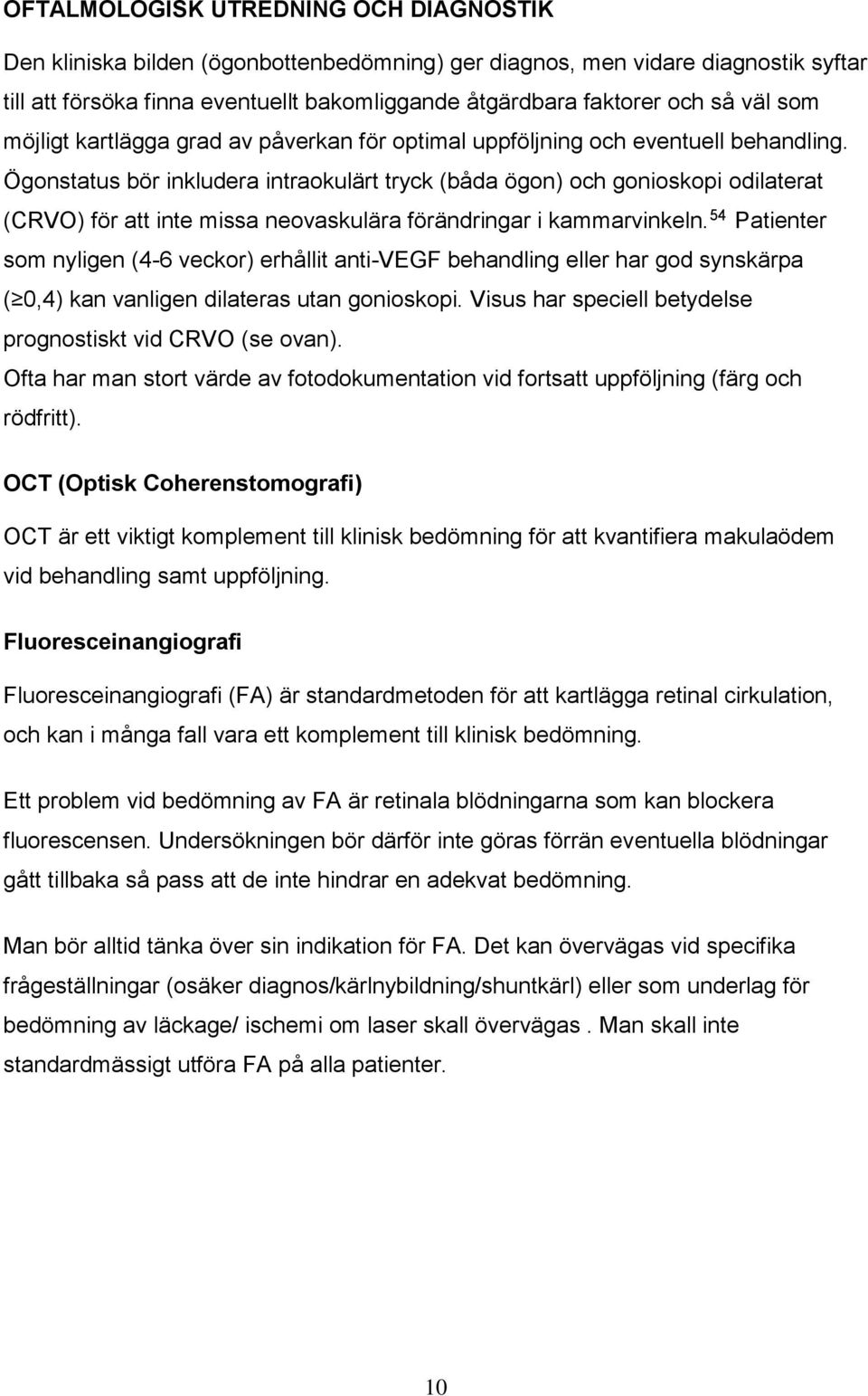 Ögonstatus bör inkludera intraokulärt tryck (båda ögon) och gonioskopi odilaterat (CRVO) för att inte missa neovaskulära förändringar i kammarvinkeln.