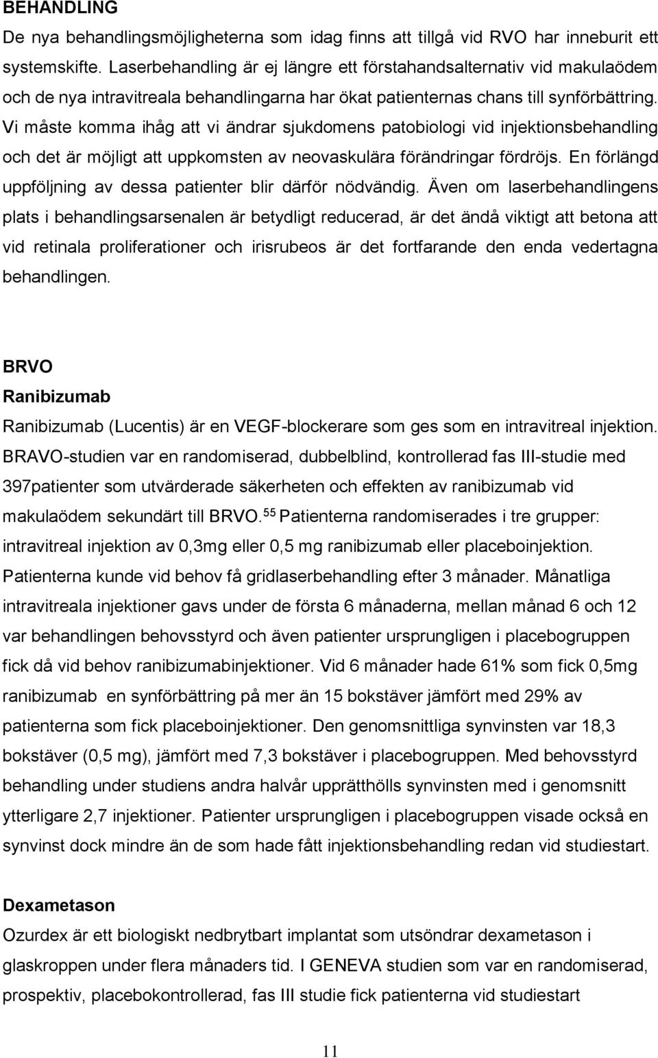 Vi måste komma ihåg att vi ändrar sjukdomens patobiologi vid injektionsbehandling och det är möjligt att uppkomsten av neovaskulära förändringar fördröjs.