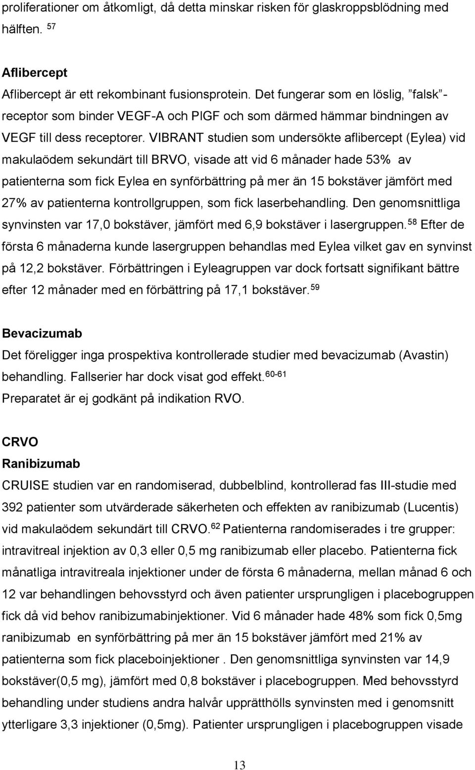 VIBRANT studien som undersökte aflibercept (Eylea) vid makulaödem sekundärt till BRVO, visade att vid 6 månader hade 53% av patienterna som fick Eylea en synförbättring på mer än 15 bokstäver jämfört