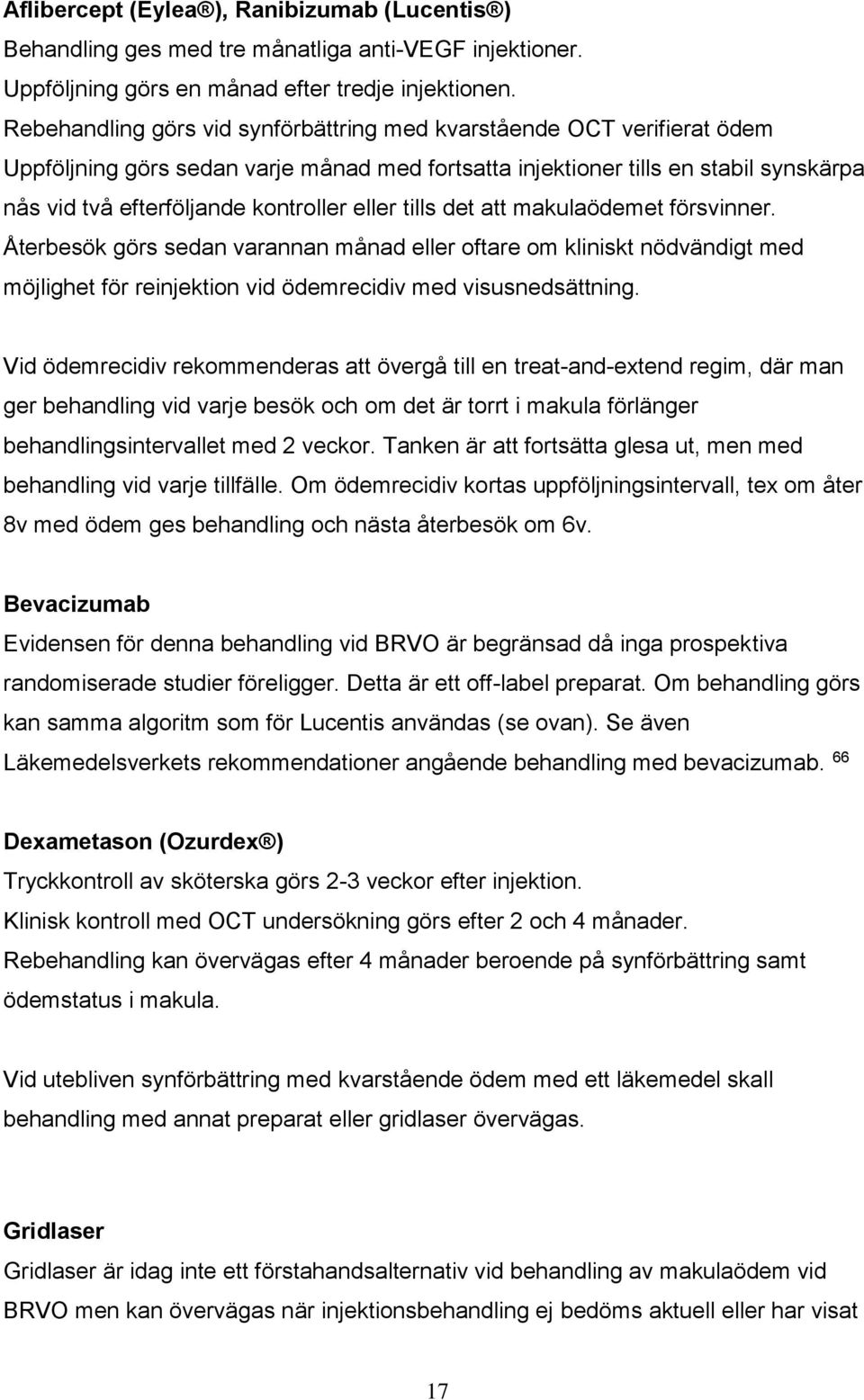 eller tills det att makulaödemet försvinner. Återbesök görs sedan varannan månad eller oftare om kliniskt nödvändigt med möjlighet för reinjektion vid ödemrecidiv med visusnedsättning.